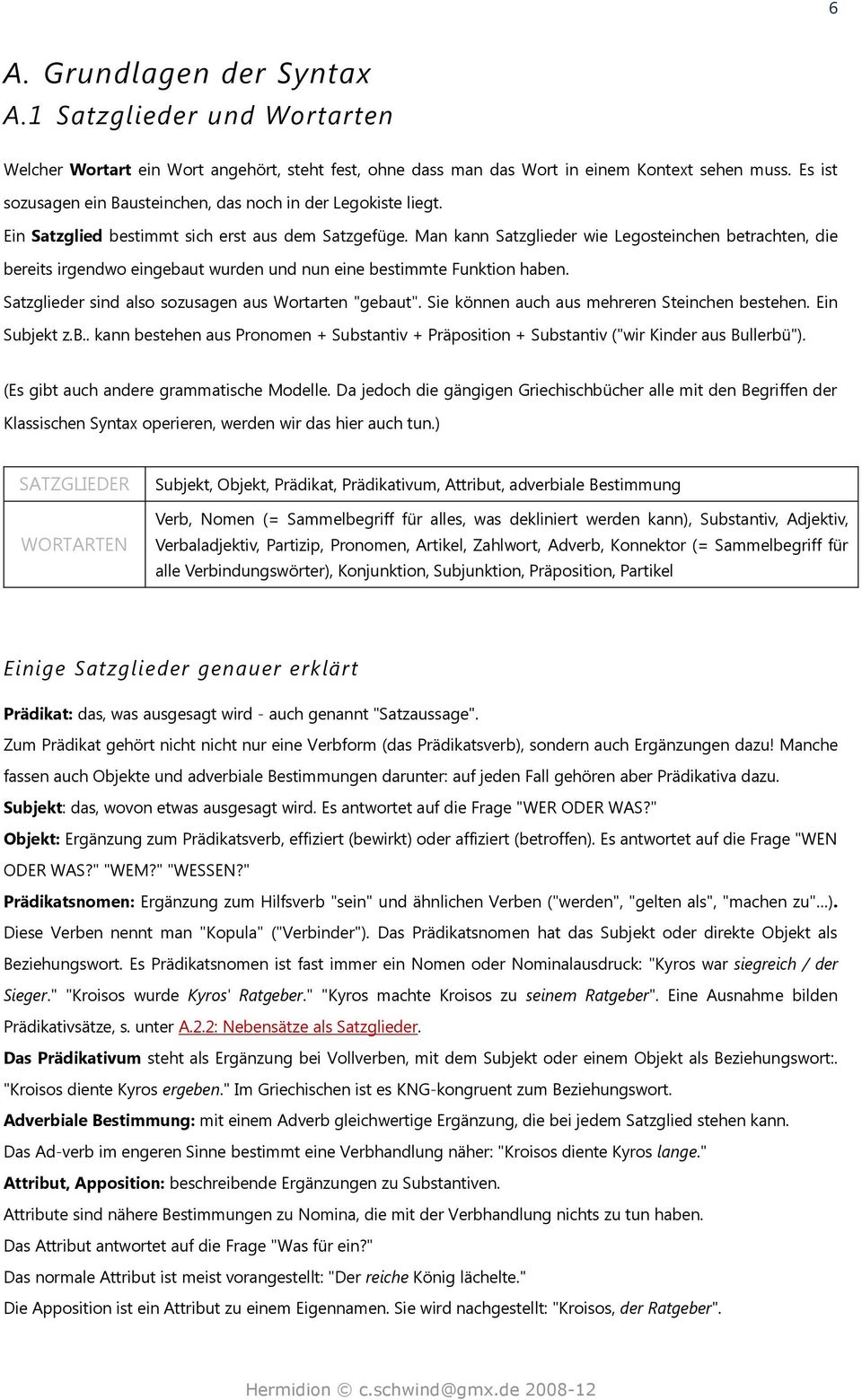 Man kann Satzglieder wie Legosteinchen betrachten, die bereits irgendwo eingebaut wurden und nun eine bestimmte Funktion haben. Satzglieder sind also sozusagen aus Wortarten "gebaut".