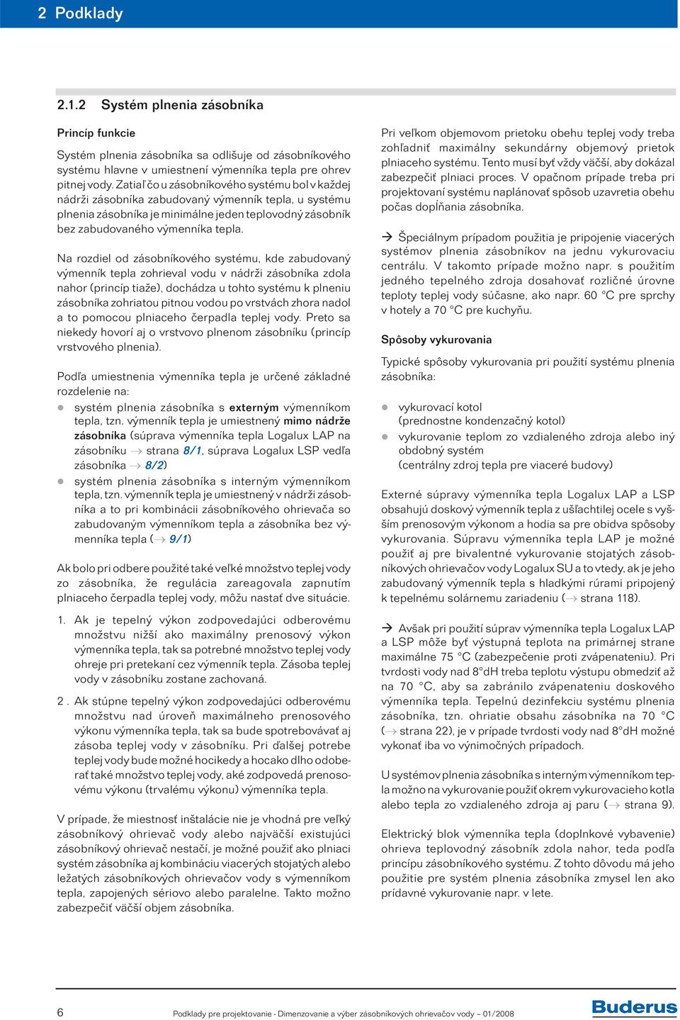 zásobníkového systému, kde zabudovaný výmenník tepla zohrieval vodu v nádrži zásobníka zdola nahor (princíp tiaže), dochádza u tohto systému k plneniu zásobníka zohriatou pitnou vodou po vrstvách