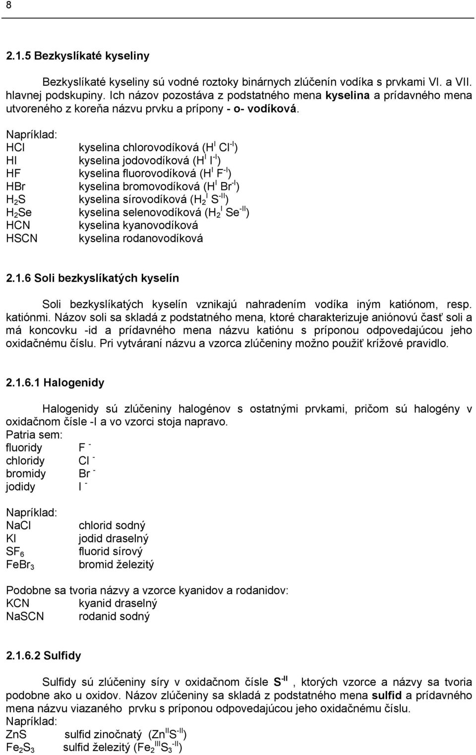 Napríklad: HCl kyselina chlorovodíková (H I Cl -I ) HI kyselina jodovodíková (H I I -I ) HF kyselina fluorovodíková (H I F -I ) HBr kyselina bromovodíková (H I Br -I ) H 2 S kyselina sírovodíková (H