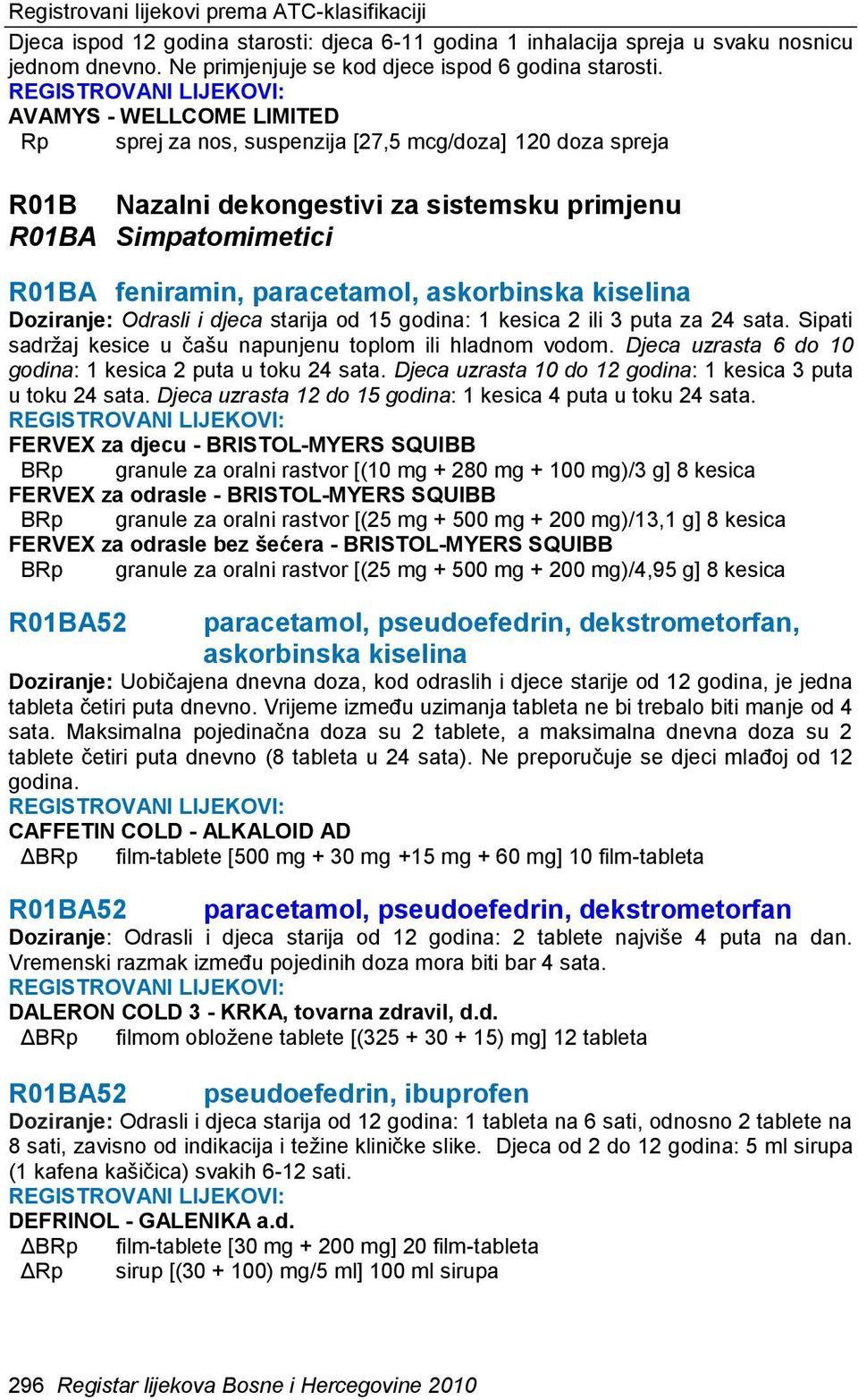 kiselina Doziranje: Odrasli i djeca starija od 15 godina: 1 kesica 2 ili 3 puta za 24 sata. Sipati sadržaj kesice u čašu napunjenu toplom ili hladnom vodom.