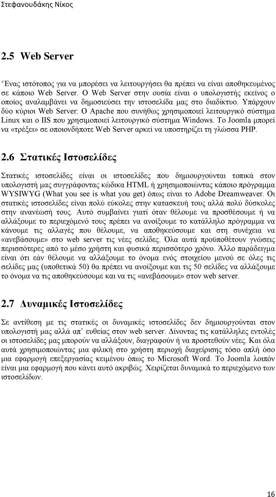Υπάρχουν δύο κύριοι Web Server: Ο Apache που συνήθως χρησιμοποιεί λειτουργικό σύστημα Linux και ο IIS που χρησιμοποιεί λειτουργικό σύστημα Windows.