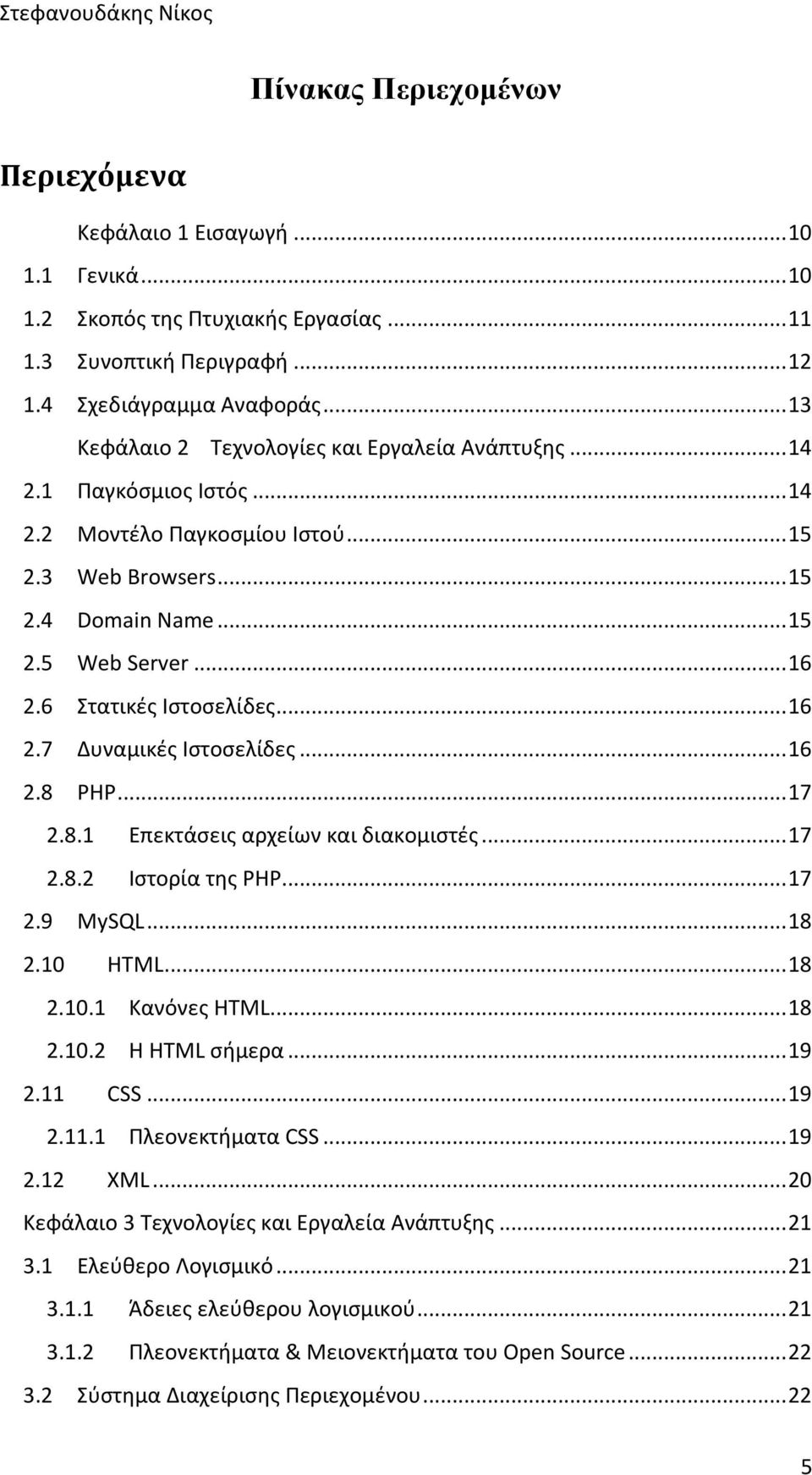 6 Στατικές Ιστοσελίδες... 16 2.7 Δυναμικές Ιστοσελίδες... 16 2.8 PHP... 17 2.8.1 Επεκτάσεις αρχείων και διακομιστές... 17 2.8.2 Ιστορία της PHP... 17 2.9 MySQL... 18 2.10 HTML... 18 2.10.1 Κανόνες HTML.