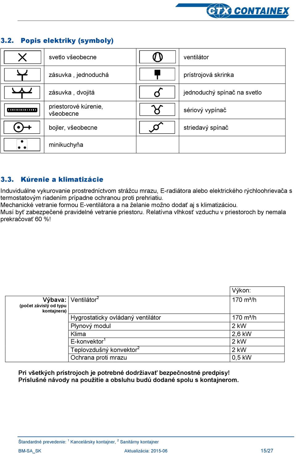 3. Kúrenie a klimatizácie Induviduálne vykurovanie prostredníctvom strážcu mrazu, E-radiátora alebo elektrického rýchloohrievača s termostatovým riadením prípadne ochranou proti prehriatiu.