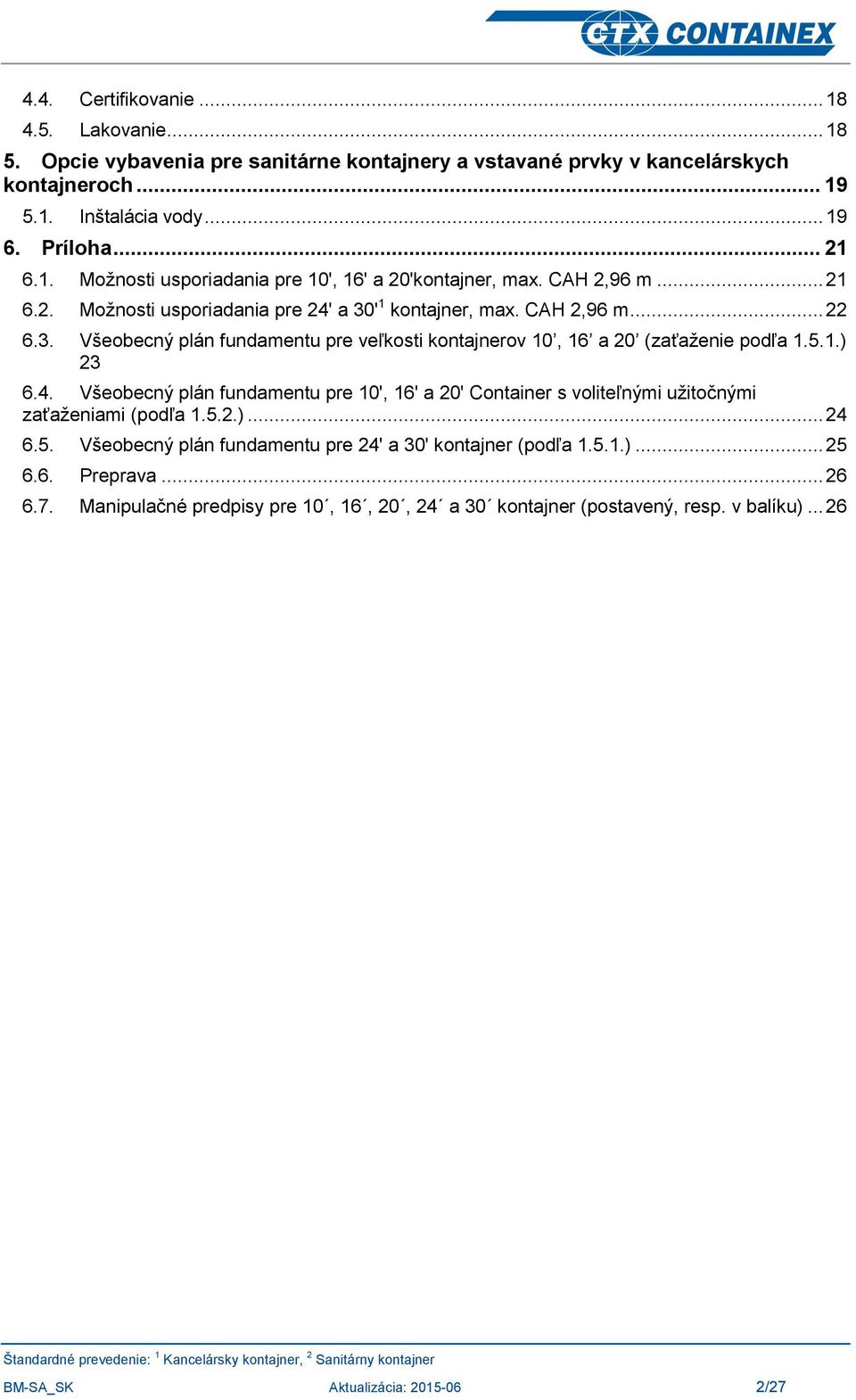 5.2.)... 24 6.5. Všeobecný plán fundamentu pre 24' a 30' kontajner (podľa 1.5.1.)... 25 6.6. Preprava... 26 6.7. Manipulačné predpisy pre 10, 16, 20, 24 a 30 kontajner (postavený, resp.