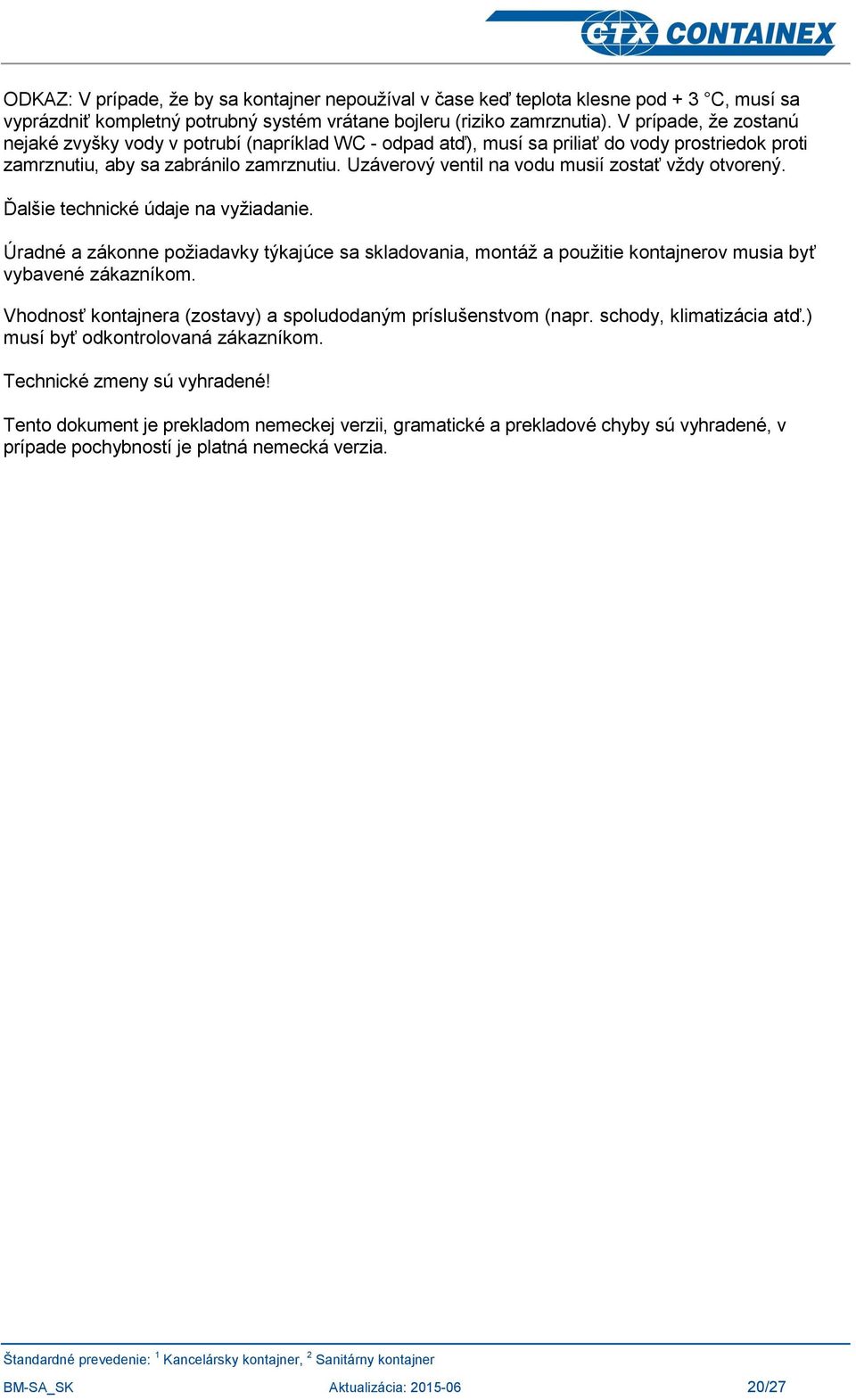 Uzáverový ventil na vodu musií zostať vždy otvorený. Ďalšie technické údaje na vyžiadanie.