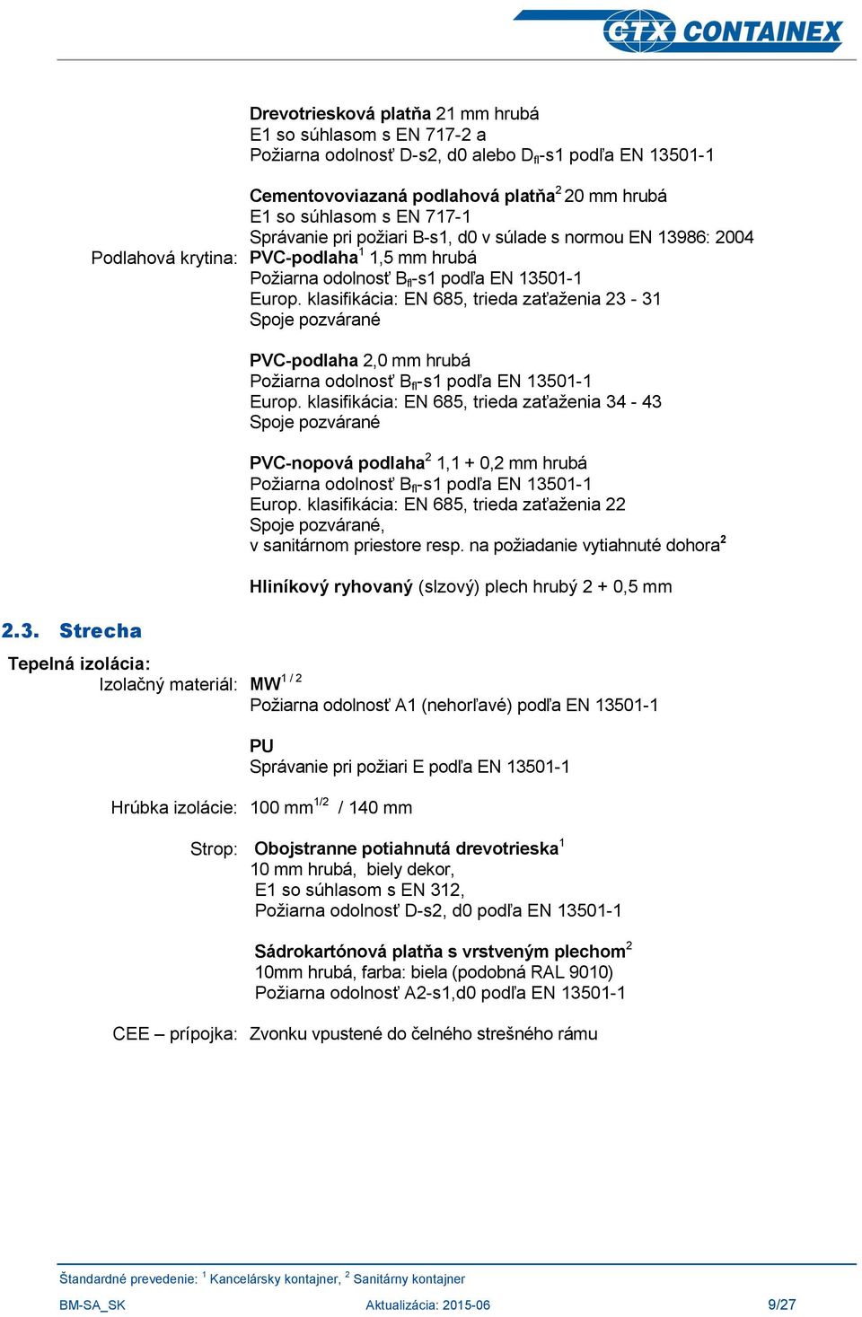 klasifikácia: EN 685, trieda zaťaženia 23-31 Spoje pozvárané Tepelná izolácia: Izolačný materiál: MW 1 / 2 PVC-podlaha 2,0 mm hrubá Požiarna odolnosť B fl -s1 podľa EN 13501-1 Europ.