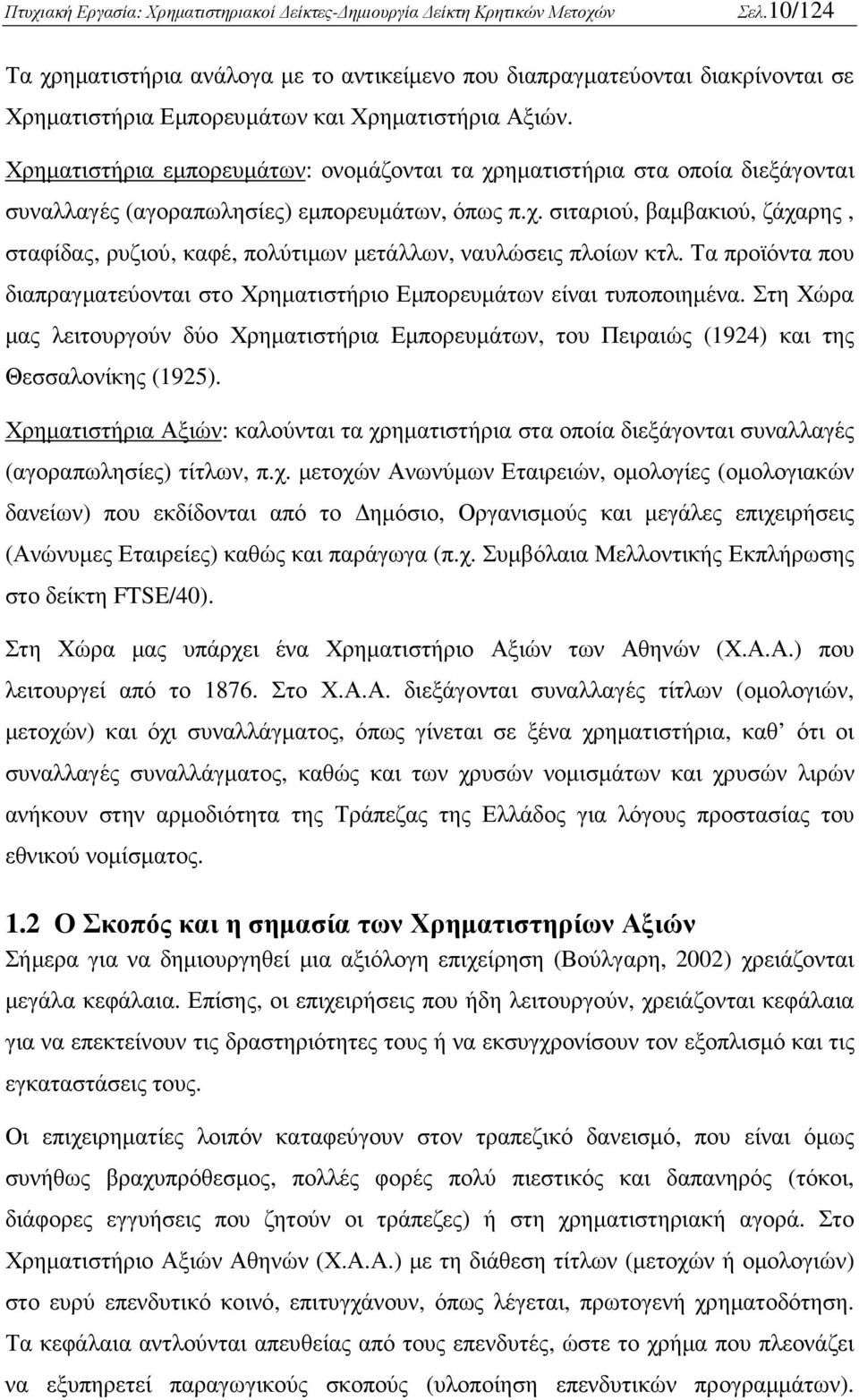 Τα προϊόντα που διαπραγµατεύονται στο Χρηµατιστήριο Εµπορευµάτων είναι τυποποιηµένα. Στη Χώρα µας λειτουργούν δύο Χρηµατιστήρια Εµπορευµάτων, του Πειραιώς (1924) και της Θεσσαλονίκης (1925).