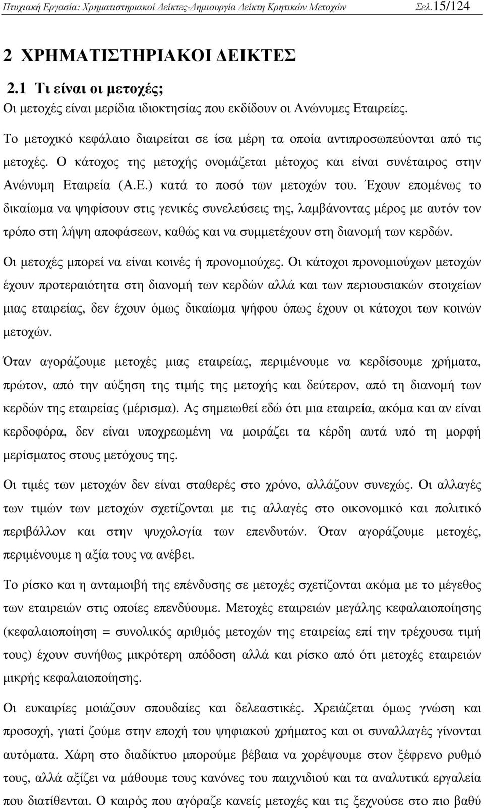 Έχουν εποµένως το δικαίωµα να ψηφίσουν στις γενικές συνελεύσεις της, λαµβάνοντας µέρος µε αυτόν τον τρόπο στη λήψη αποφάσεων, καθώς και να συµµετέχουν στη διανοµή των κερδών.