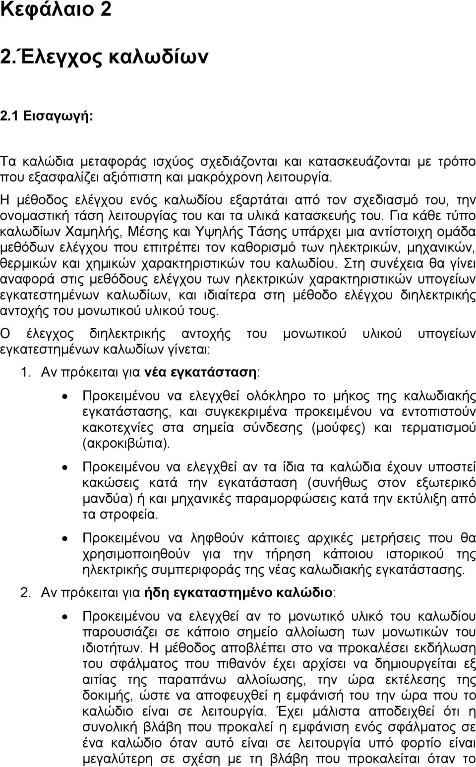 Για κάθε τύπο καλωδίων Χαμηλής, Μέσης και Υψηλής Τάσης υπάρχει μια αντίστοιχη ομάδα μεθόδων ελέγχου που επιτρέπει τον καθορισμό των ηλεκτρικών, μηχανικών, θερμικών και χημικών χαρακτηριστικών του