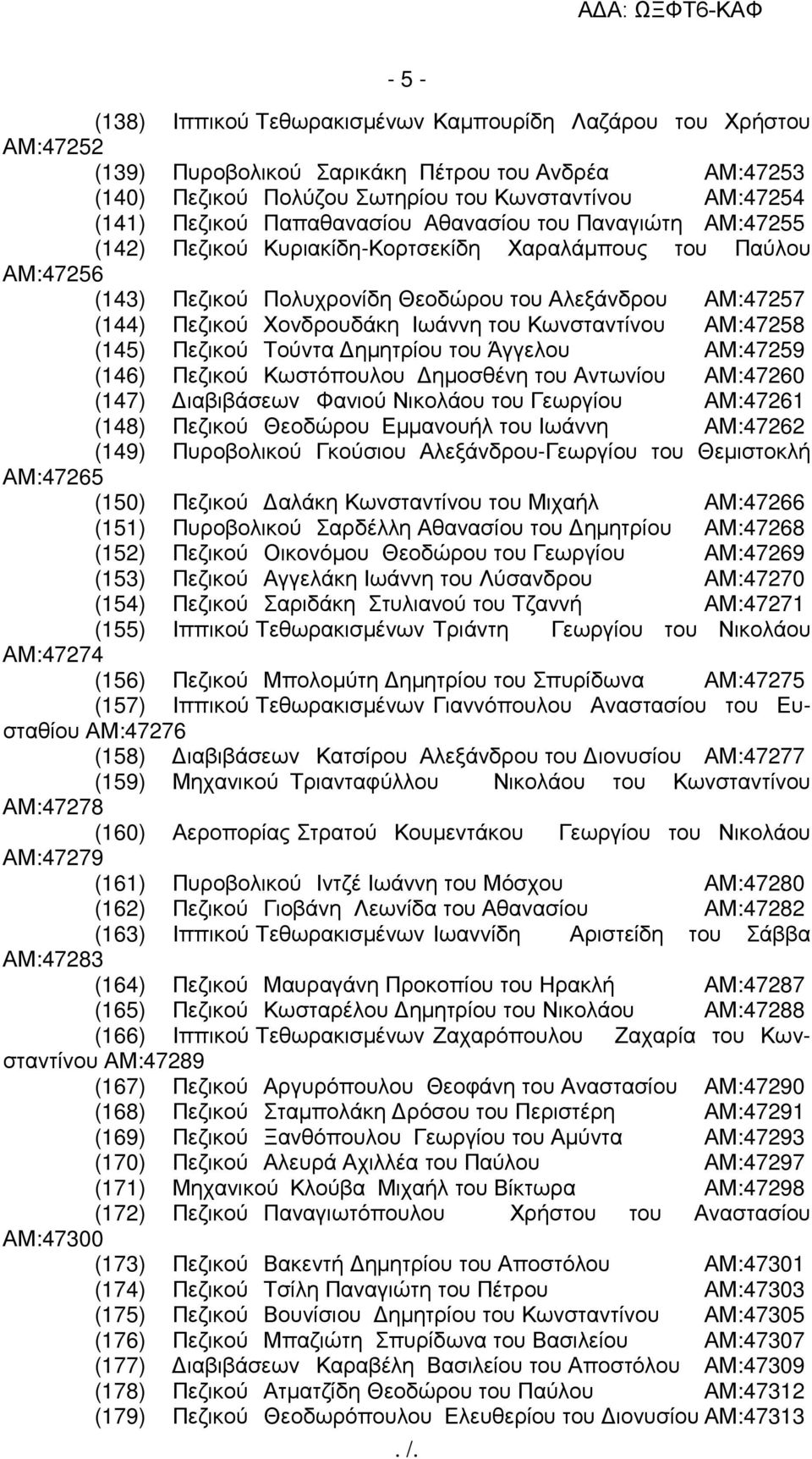 Ιωάννη του Κωνσταντίνου ΑΜ:47258 (145) Πεζικού Τούντα ηµητρίου του Άγγελου ΑΜ:47259 (146) Πεζικού Κωστόπουλου ηµοσθένη του Αντωνίου ΑΜ:47260 (147) ιαβιβάσεων Φανιού Νικολάου του Γεωργίου ΑΜ:47261