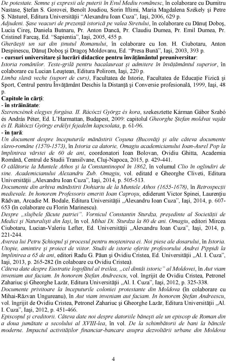 Anton Dancă, Pr. Claudiu Dumea, Pr. Emil Dumea, Pr. Cristinel Farcaş, Ed. Sapientia, Iaşi, 2005, 455 p. Gherăeşti un sat din ţinutul Romanului, în colaborare cu Ion. H.