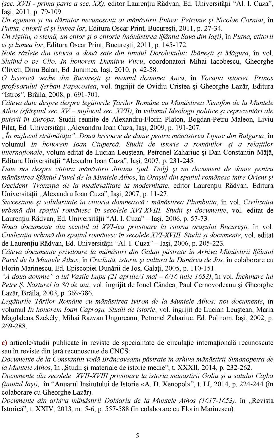 Un sigiliu, o stemă, un ctitor şi o ctitorie (mănăstirea Sfântul Sava din Iaşi), în Putna, ctitorii ei şi lumea lor, Editura Oscar Print, Bucureşti, 2011, p. 145-172.