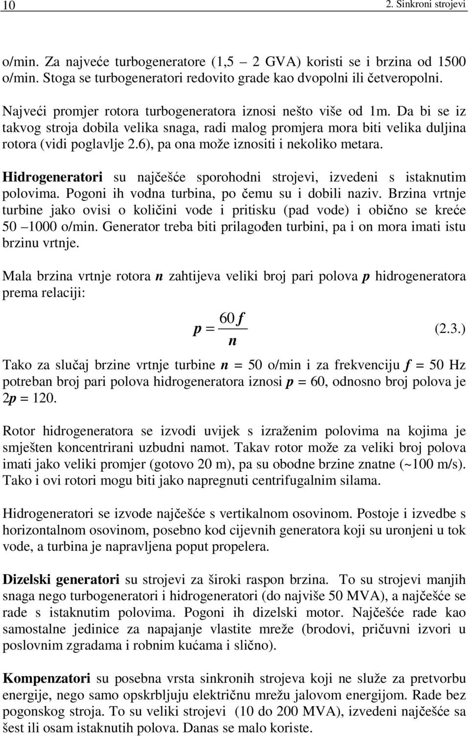 6), pa ona može iznoiti i nekoliko metara. Hidrogeneratori u najčešće porohodni trojevi, izvedeni itaknutim polovima. Pogoni ih vodna turbina, po čemu u i dobili naziv.