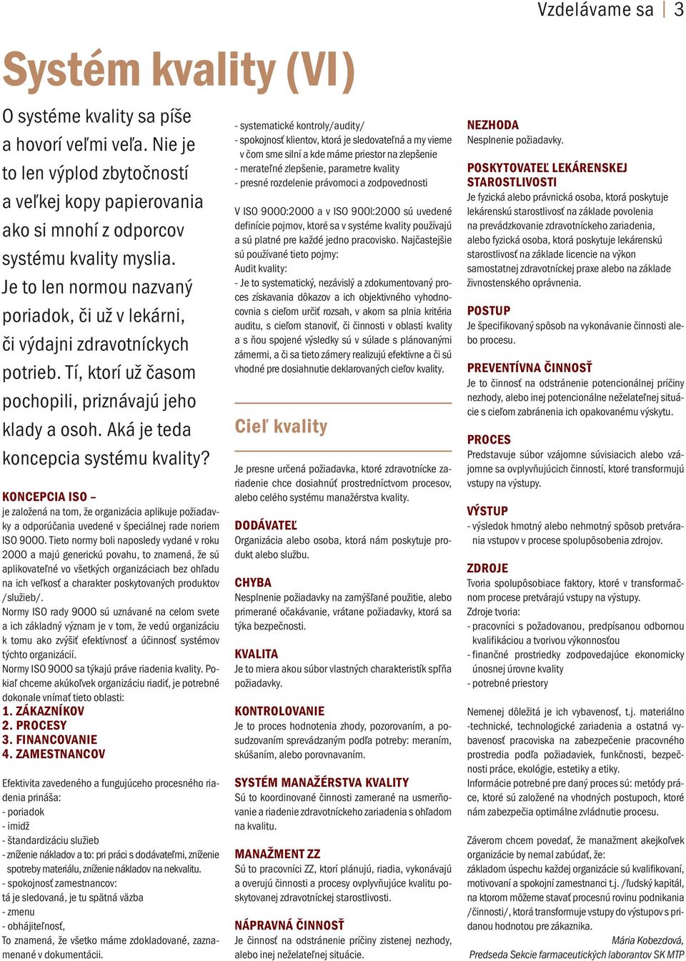KONCEPCIA ISO je založená na tom, že organizácia aplikuje požiadavky a odporúčania uvedené v špeciálnej rade noriem ISO 9OOO.