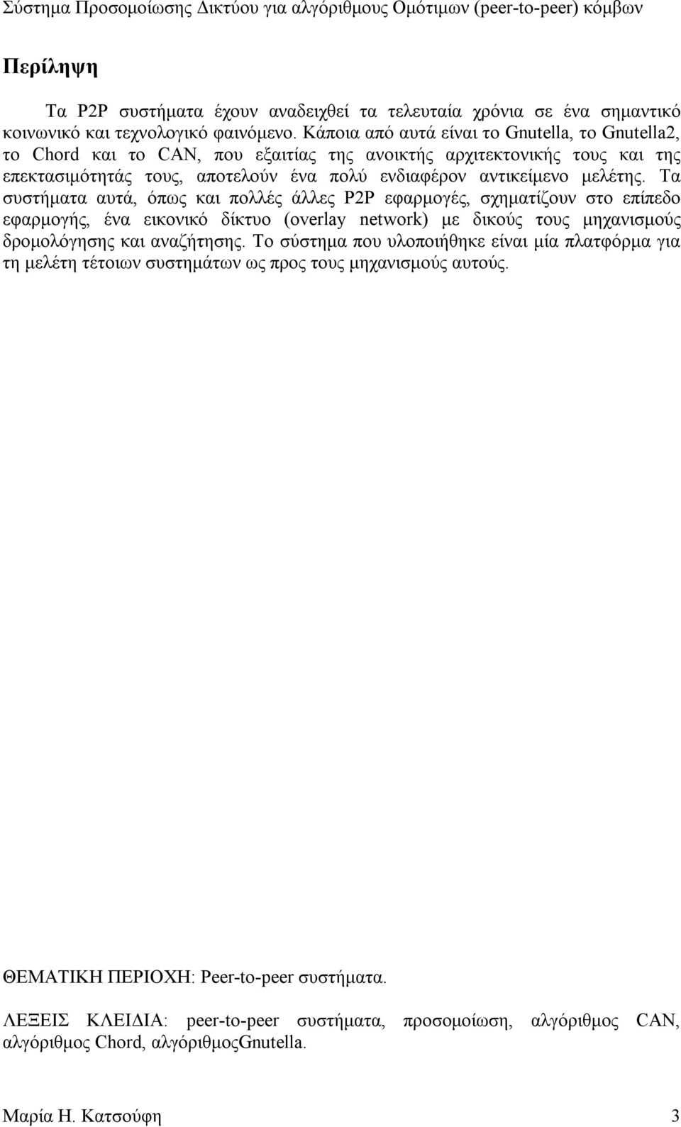 µελέτης. Τα συστήµατα αυτά, όπως και πολλές άλλες P2P εφαρµογές, σχηµατίζουν στο επίπεδο εφαρµογής, ένα εικονικό δίκτυο (overlay network) µε δικούς τους µηχανισµούς δροµολόγησης και αναζήτησης.