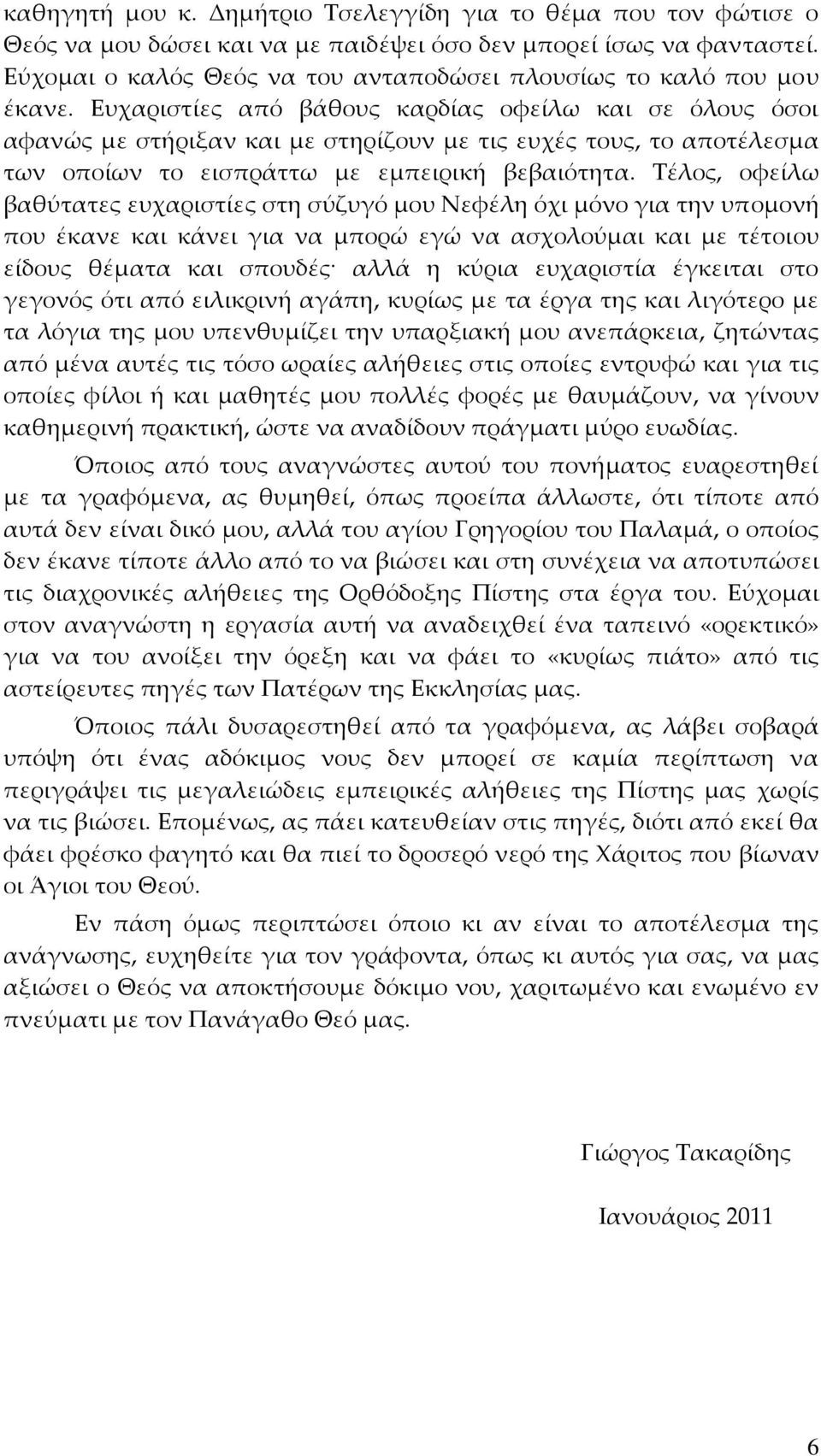 Ευχαριστίες από βάθους καρδίας οφείλω και σε όλους όσοι αφανώς με στήριξαν και με στηρίζουν με τις ευχές τους, το αποτέλεσμα των οποίων το εισπράττω με εμπειρική βεβαιότητα.