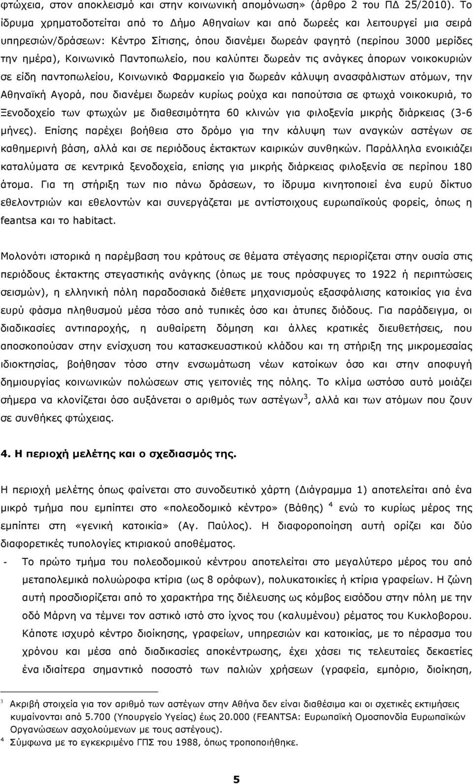 Παντοπωλείο, που καλύπτει δωρεάν τις ανάγκες άπορων νοικοκυριών σε είδη παντοπωλείου, Κοινωνικό Φαρµακείο για δωρεάν κάλυψη ανασφάλιστων ατόµων, την Αθηναϊκή Αγορά, που διανέµει δωρεάν κυρίως ρούχα