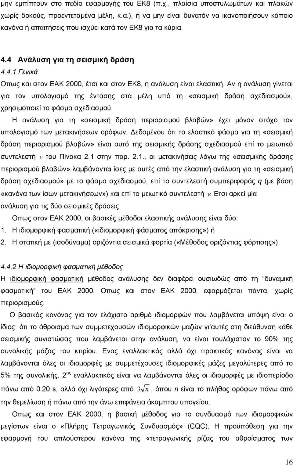 Αν η ανάλυση γίνεται για τον υπολογισμό της έντασης στα μέλη υπό τη «σεισμική δράση σχεδιασμού», χρησιμοποιεί το φάσμα σχεδιασμού.