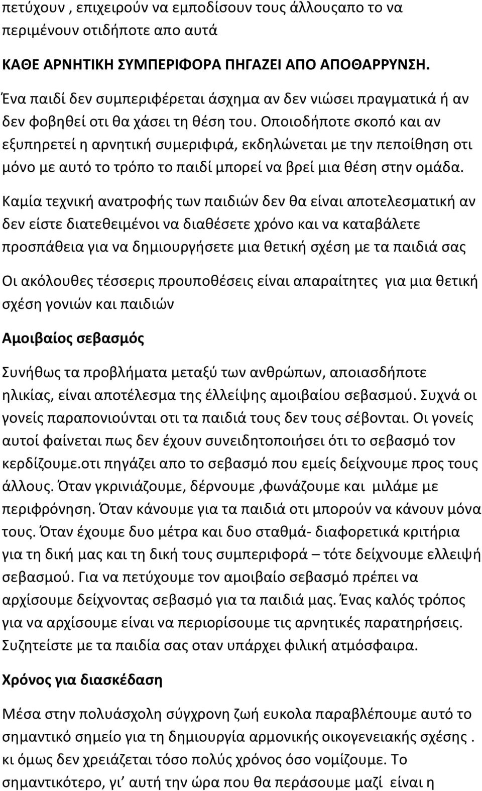 Οποιοδήποτε σκοπό και αν εξυπηρετεί η αρνητική συμεριφιρά, εκδηλώνεται με την πεποίθηση οτι μόνο με αυτό το τρόπο το παιδί μπορεί να βρεί μια θέση στην ομάδα.