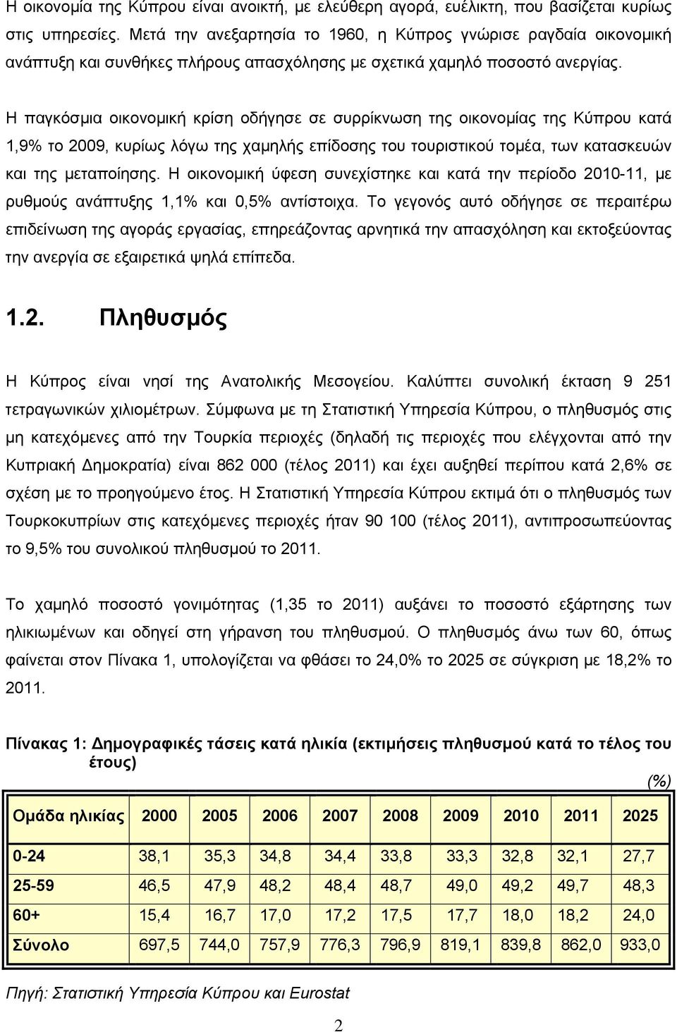 Η παγκόσμια οικονομική κρίση οδήγησε σε συρρίκνωση της οικονομίας της Κύπρου κατά 1,9% το 2009, κυρίως λόγω της χαμηλής επίδοσης του τουριστικού τομέα, των κατασκευών και της μεταποίησης.