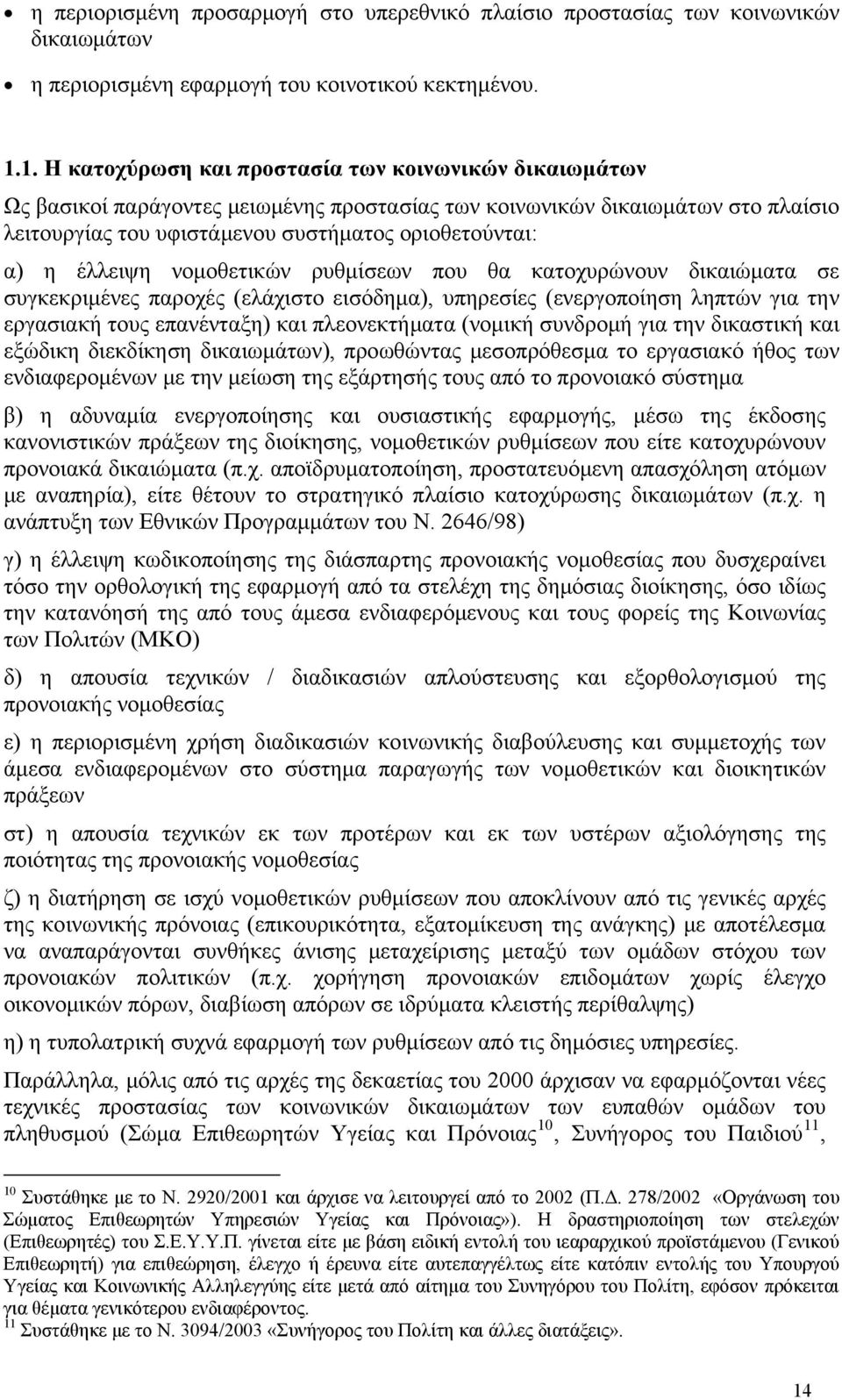 έλλειψη νομοθετικών ρυθμίσεων που θα κατοχυρώνουν δικαιώματα σε συγκεκριμένες παροχές (ελάχιστο εισόδημα), υπηρεσίες (ενεργοποίηση ληπτών για την εργασιακή τους επανένταξη) και πλεονεκτήματα (νομική