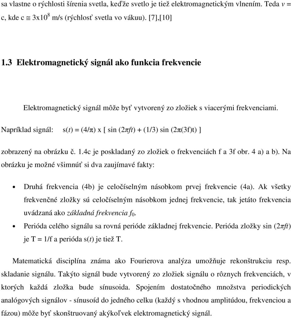 Napríklad signál: s(t) = (4/π) x [ sin (2πft) + (1/3) sin (2π(3f)t) ] zobrazený na obrázku č. 1.4c je poskladaný zo zložiek o frekvenciách f a 3f obr. 4 a) a b).