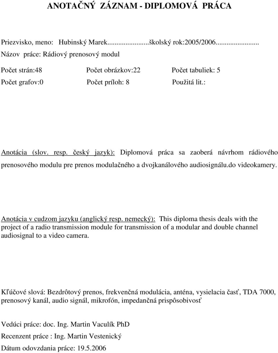 český jazyk): Diplomová práca sa zaoberá návrhom rádiového prenosového modulu pre prenos modulačného a dvojkanálového audiosignálu.do videokamery. Anotácia v cudzom jazyku (anglický resp.