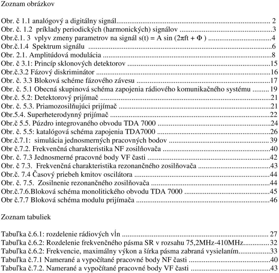 č. 5.1 Obecná skupinová schéma zapojenia rádiového komunikačného systému... 19 Obr.č. 5.2: Detektorový prijímač...21 Obr. č. 5.3. Priamozosilňujúci prijímač...21 Obr.5.4. Superheterodynný prijímač.