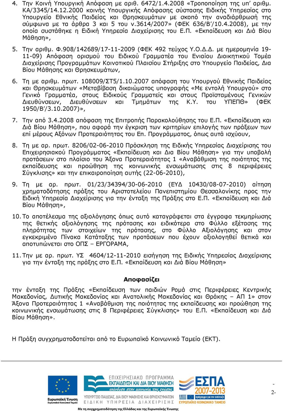 2007» (ΦΕΚ 636/Β /10.4.2008), µε την οποία συστάθηκε η Ειδική Υπηρεσία ιαχείρισης του Ε.Π. «Εκπαίδευση και ιά Βίου Μάθηση», 5. Την αριθµ. Φ.908/142689/17112009 (ΦΕΚ 492 τεύχος Υ.Ο.