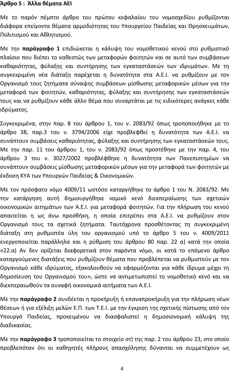 Με την παράγραφο 1 επιδιώκεται η κάλυψη του νομοθετικού κενού στο ρυθμιστικό πλαίσιο που διέπει το καθεστώς των μεταφορών φοιτητών και σε αυτό των συμβάσεων καθαριότητας, φύλαξης και συντήρησης των