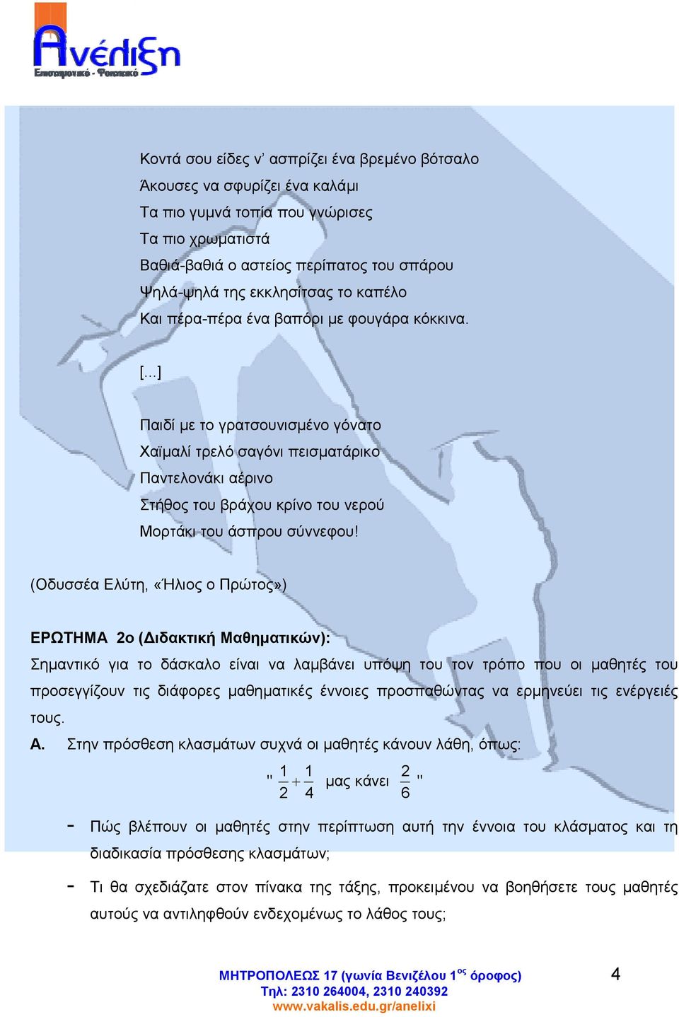 ..] Παιδί µε το γρατσουνισµένο γόνατο Χαϊµαλί τρελό σαγόνι πεισµατάρικο Παντελονάκι αέρινο Στήθος του βράχου κρίνο του νερού Μορτάκι του άσπρου σύννεφου!