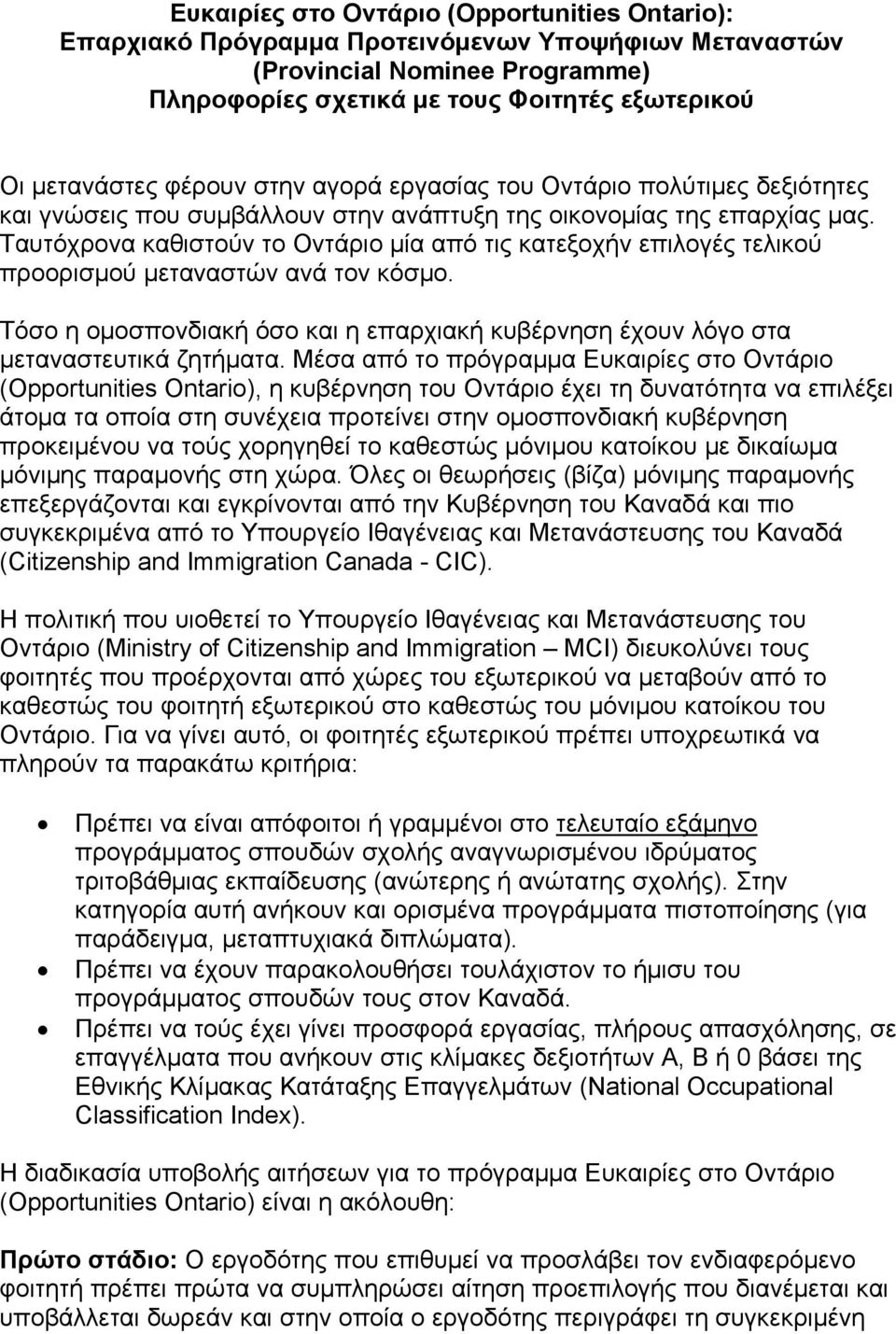 Ταυτόχρονα καθιστούν το Οντάριο μία από τις κατεξοχήν επιλογές τελικού προορισμού μεταναστών ανά τον κόσμο. Τόσο η ομοσπονδιακή όσο και η επαρχιακή κυβέρνηση έχουν λόγο στα μεταναστευτικά ζητήματα.