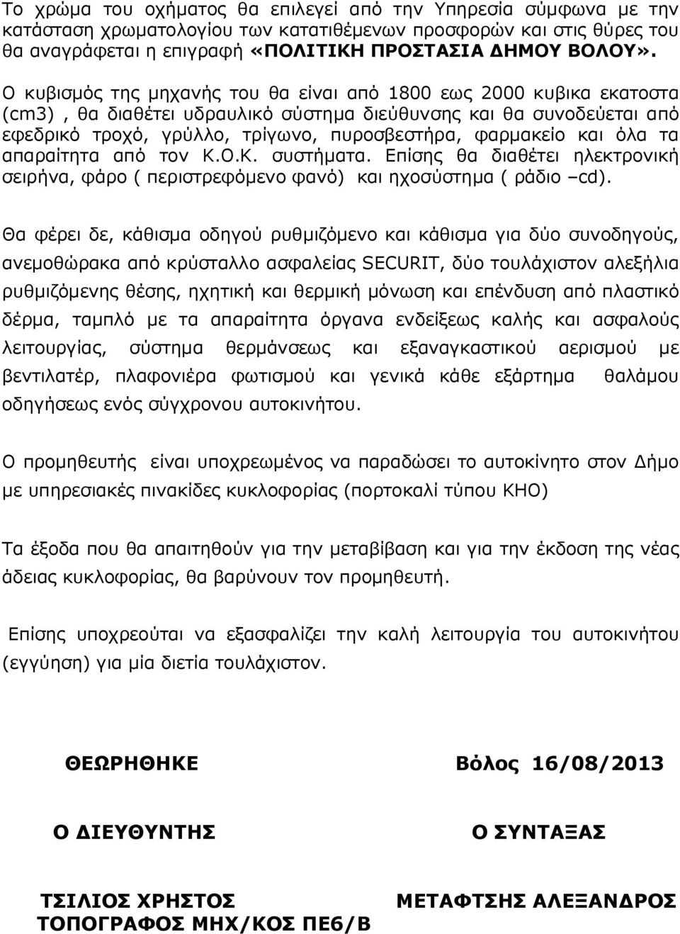 και όλα τα απαραίτητα από τον Κ.Ο.Κ. συστήματα. Επίσης θα διαθέτει ηλεκτρονική σειρήνα, φάρο ( περιστρεφόμενο φανό) και ηχοσύστημα ( ράδιο cd).