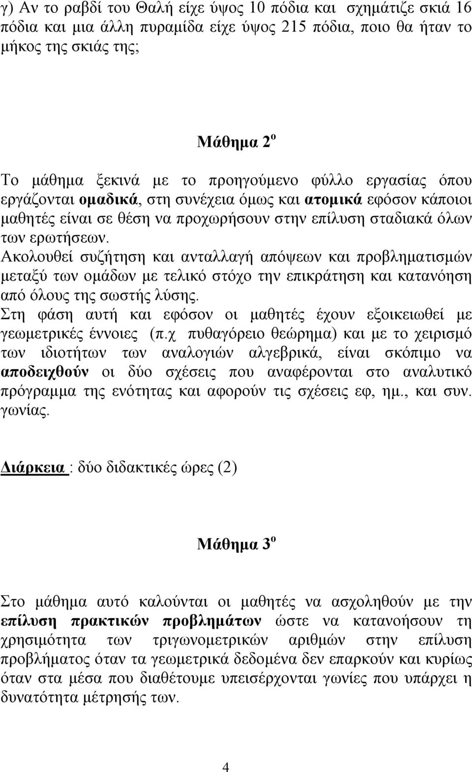 Ακολουθεί συζήτηση και ανταλλαγή απόψεων και προβληματισμών μεταξύ των ομάδων με τελικό στόχο την επικράτηση και κατανόηση από όλους της σωστής λύσης.