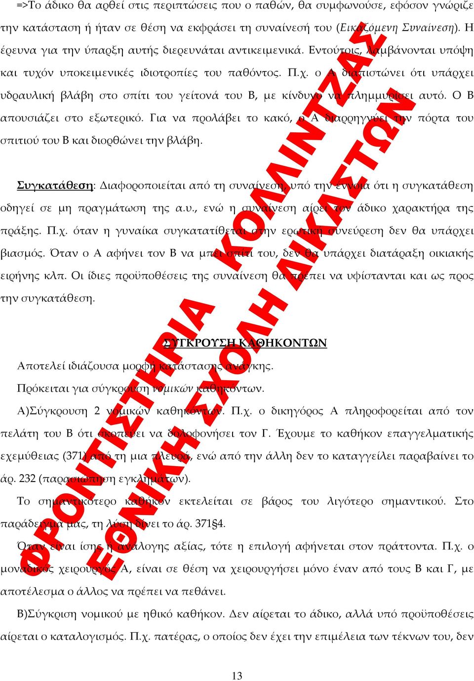 Ο Β απουσιάζει στο εξωτερικό. Για να προλάβει το κακό, ο Α διαρρηγνύει την πόρτα του σπιτιού του Β και διορθώνει την βλάβη.