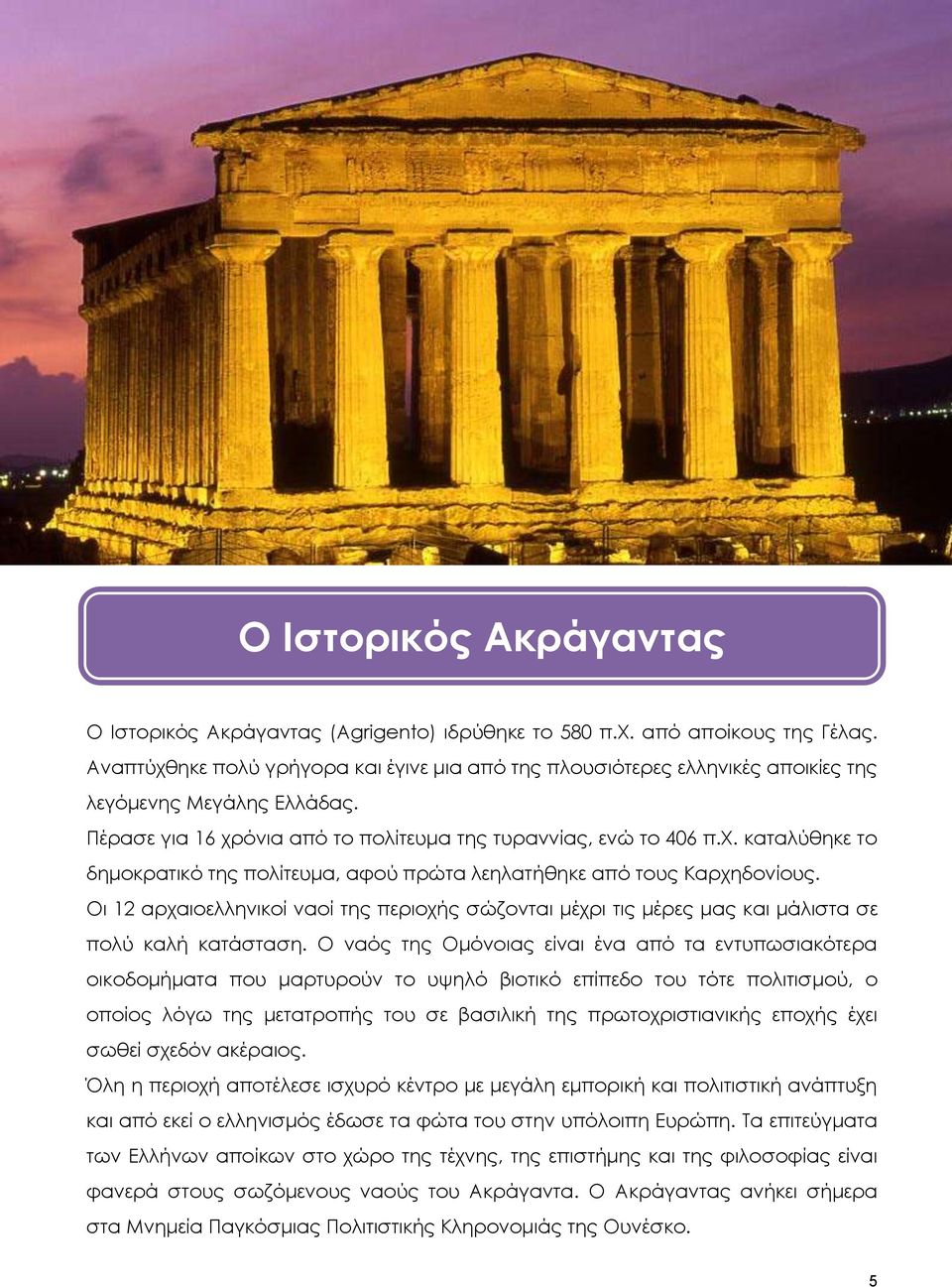 Οι 12 αρχαιοελληνικοί ναοί της περιοχής σώζονται μέχρι τις μέρες μας και μάλιστα σε πολύ καλή κατάσταση.