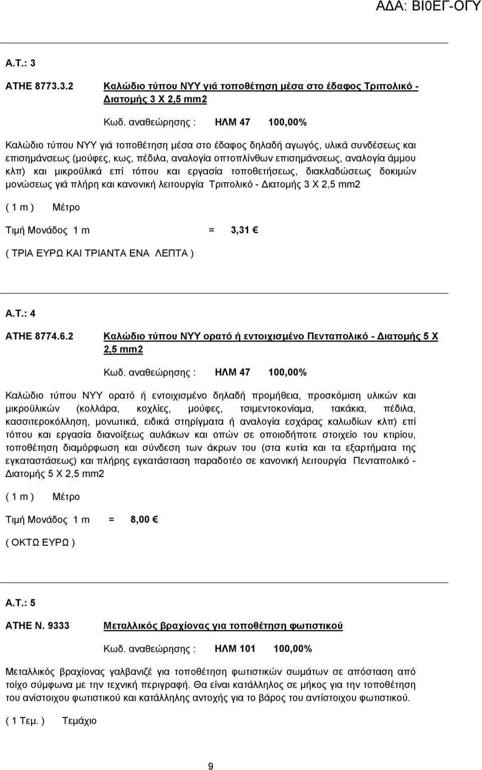 κλπ) και µικροϋλικά επί τόπου και εργασία τοποθετήσεως, διακλαδώσεως δοκιµών µονώσεως γιά πλήρη και κανονική λειτουργία Τριπολικό - ιατοµής 3 Χ 2,5 mm2 ( 1 m ) Μέτρο Τιµή Μονάδος 1 m = 3,31 ( ΤΡΙΑ