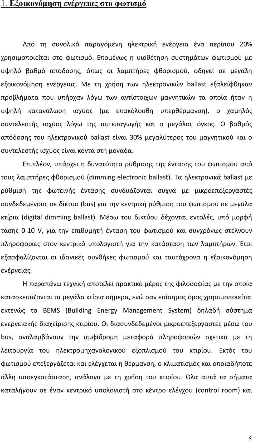 Με τη χρήση των ηλεκτρονικών ballast εξαλείφθηκαν προβλήματα που υπήρχαν λόγω των αντίστοιχων μαγνητικών τα οποία ήταν η υψηλή κατανάλωση ισχύος (με επακόλουθη υπερθέρμανση), ο χαμηλός συντελεστής