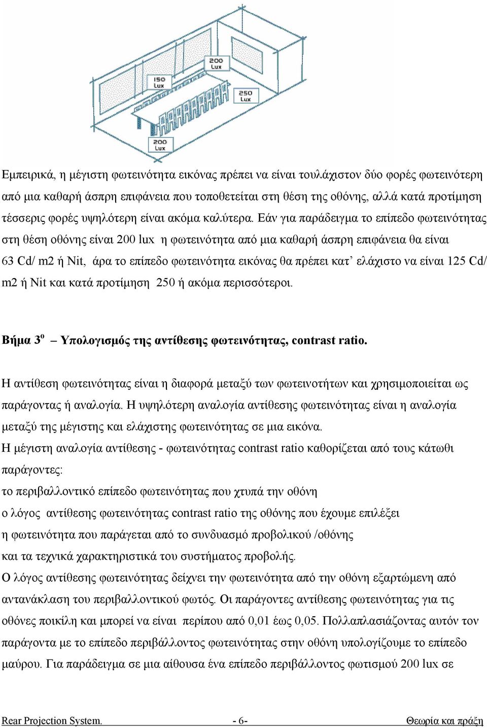 Εάν για παράδειγμα το επίπεδο φωτεινότητας στη θέση οθόνης είναι 200 lux η φωτεινότητα από μια καθαρή άσπρη επιφάνεια θα είναι 63 Cd/ m2 ή Nit, άρα το επίπεδο φωτεινότητα εικόνας θα πρέπει κατ