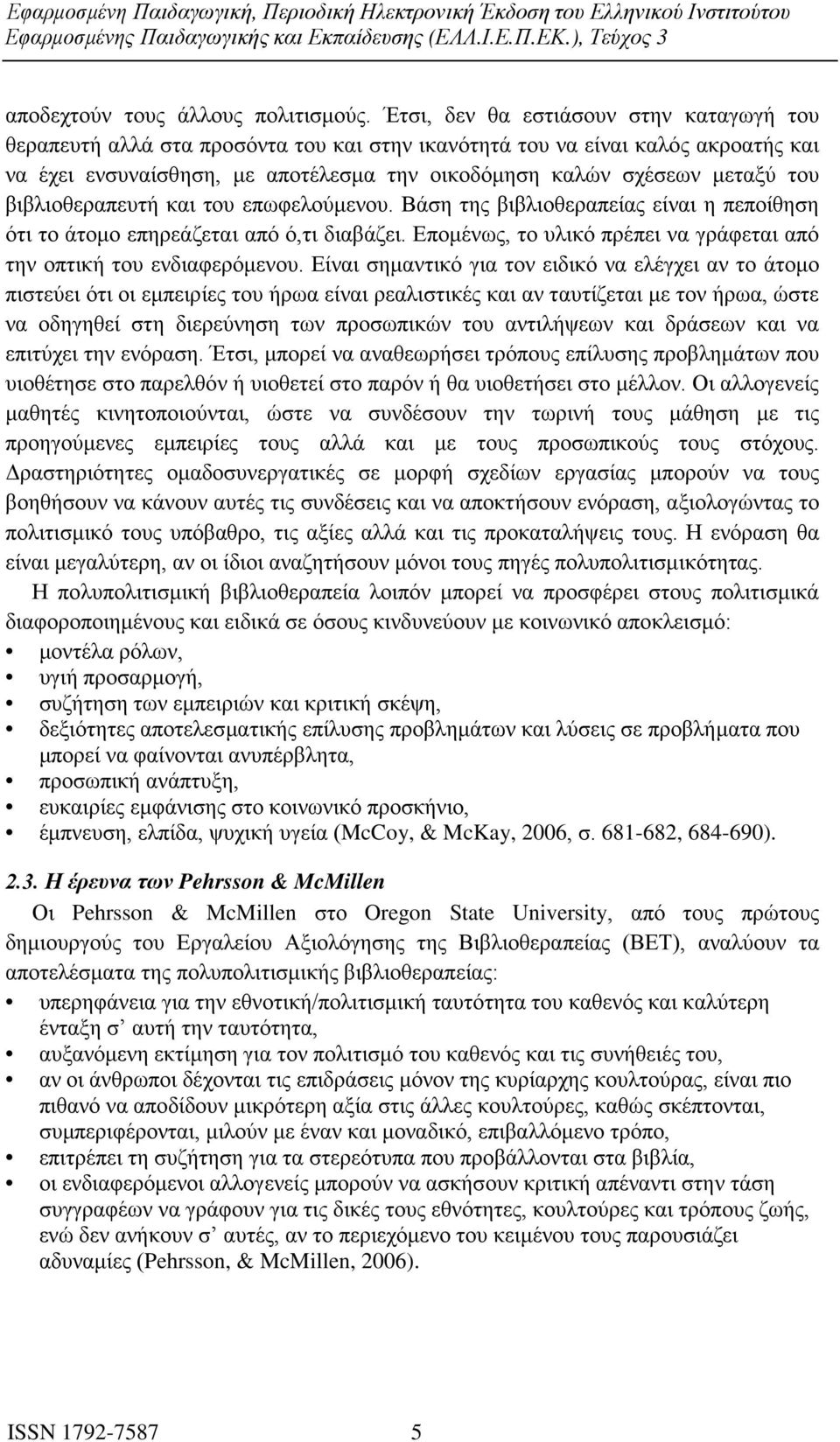 βιβλιοθεραπευτή και του επωφελούμενου. Βάση της βιβλιοθεραπείας είναι η πεποίθηση ότι το άτομο επηρεάζεται από ό,τι διαβάζει. Επομένως, το υλικό πρέπει να γράφεται από την οπτική του ενδιαφερόμενου.