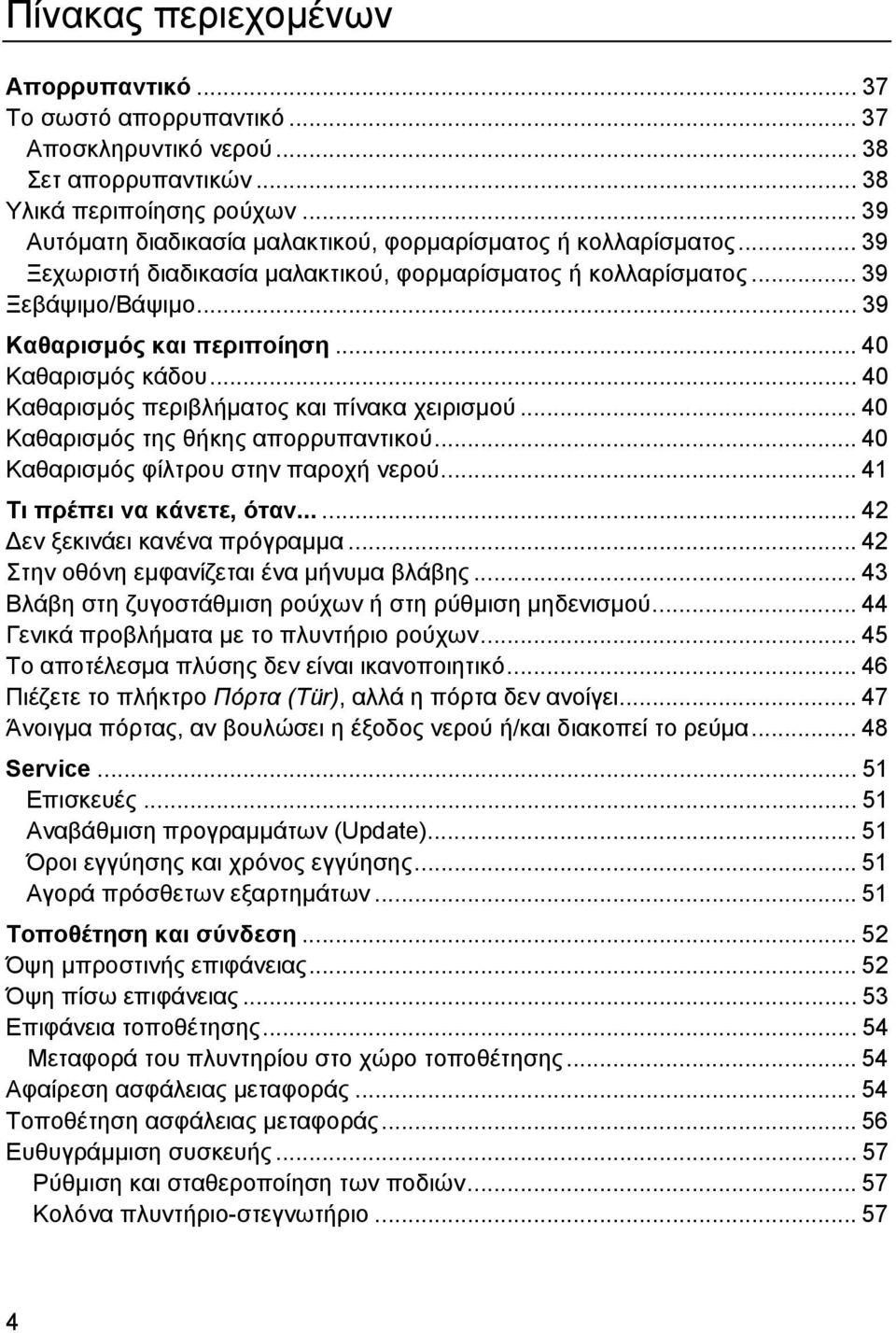 .. 40 Καθαρισµός κάδου... 40 Καθαρισµός περιβλήµατος και πίνακα χειρισµού... 40 Καθαρισµός της θήκης απορρυπαντικού... 40 Καθαρισµός φίλτρου στην παροχή νερού... 41 Τι πρέπει να κάνετε, όταν.