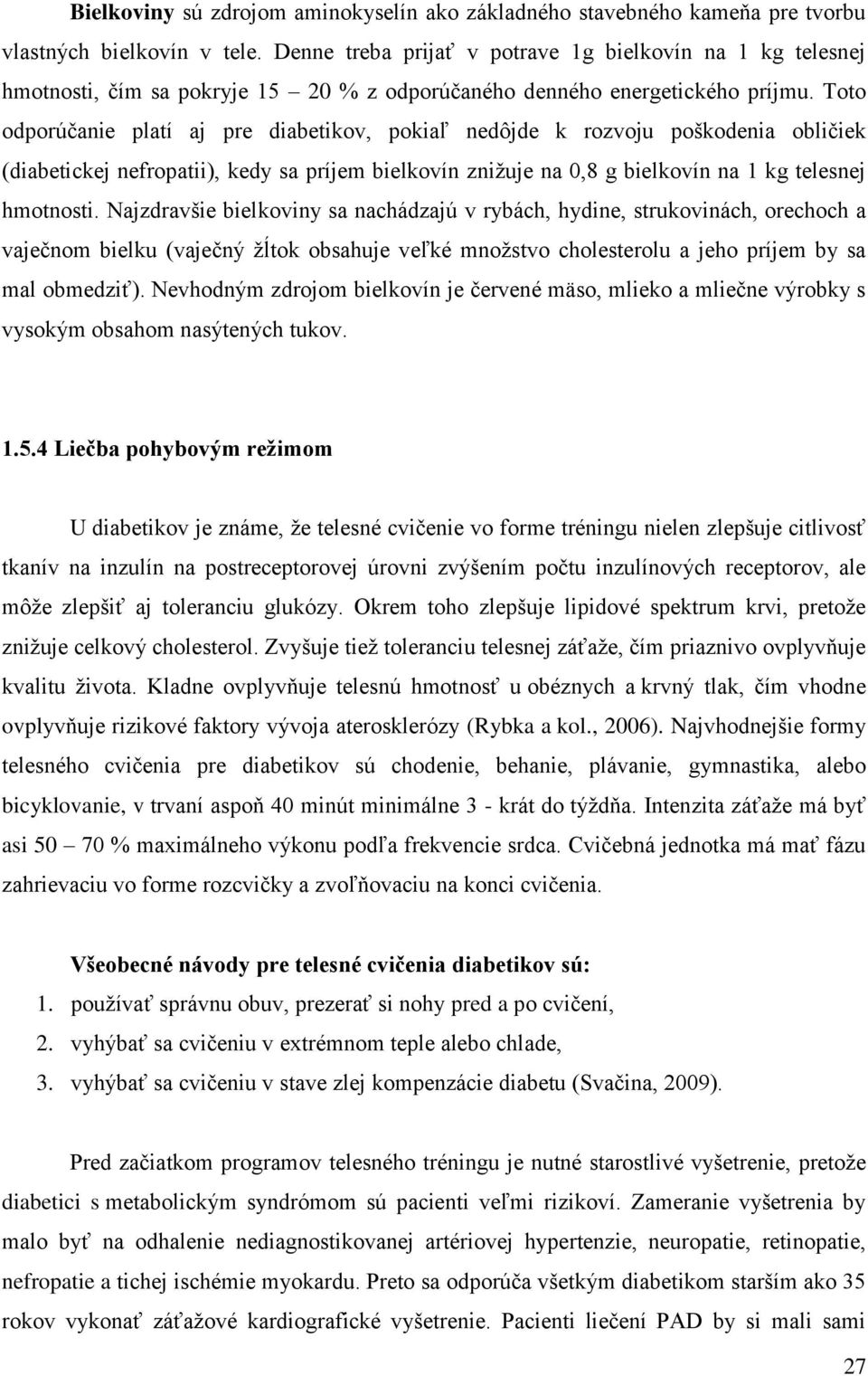 Toto odporúčanie platí aj pre diabetikov, pokiaľ nedôjde k rozvoju poškodenia obličiek (diabetickej nefropatii), kedy sa príjem bielkovín znižuje na 0,8 g bielkovín na 1 kg telesnej hmotnosti.