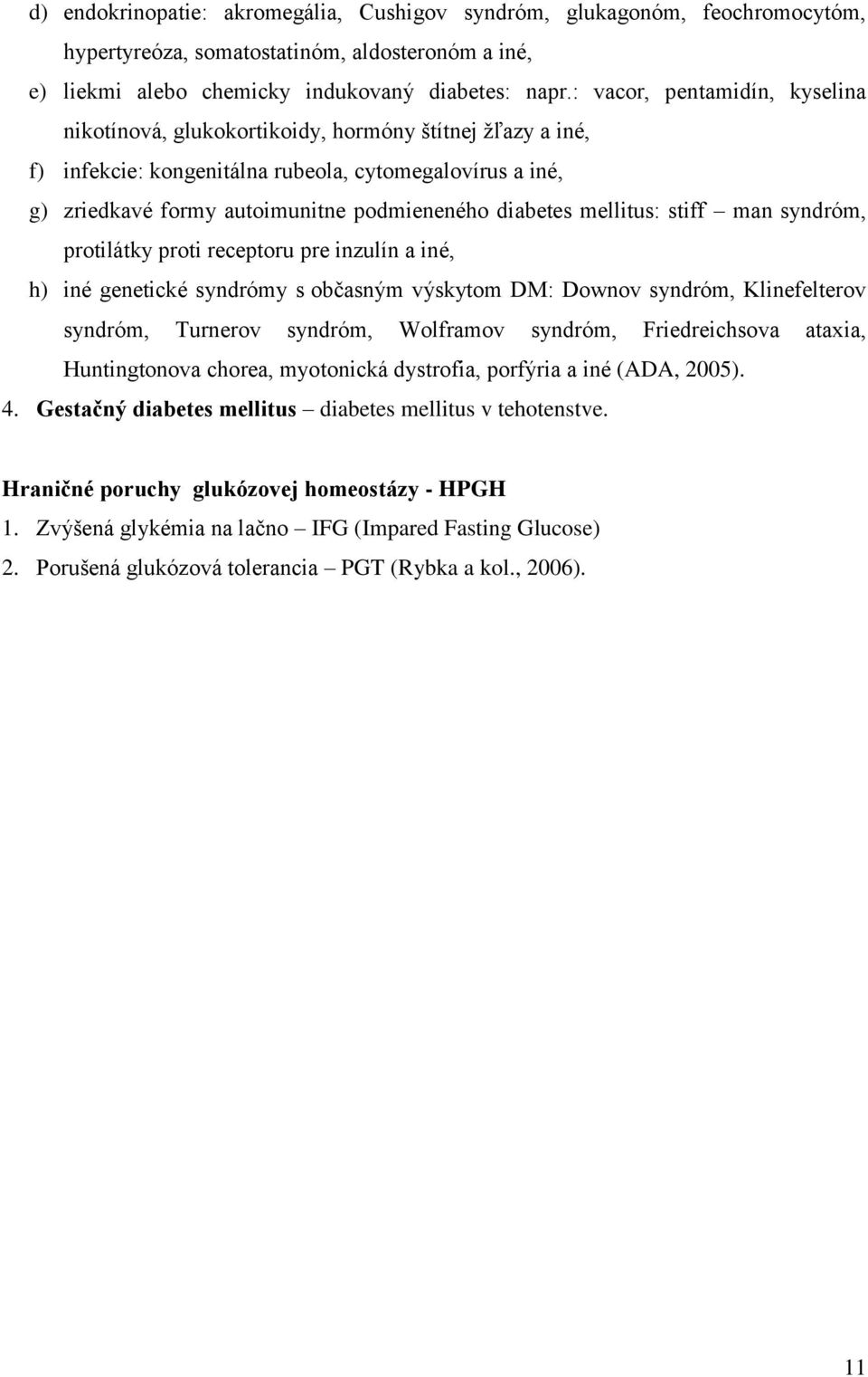mellitus: stiff man syndróm, protilátky proti receptoru pre inzulín a iné, h) iné genetické syndrómy s občasným výskytom DM: Downov syndróm, Klinefelterov syndróm, Turnerov syndróm, Wolframov