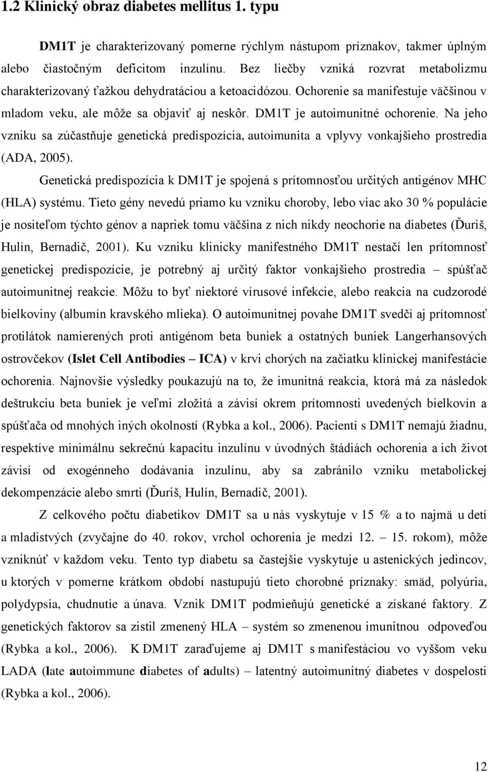 DM1T je autoimunitné ochorenie. Na jeho vzniku sa zúčastňuje genetická predispozícia, autoimunita a vplyvy vonkajšieho prostredia (ADA, 2005).