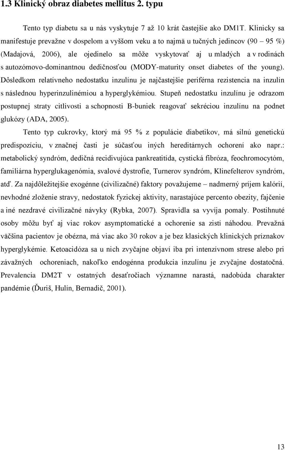 dedičnosťou (MODY-maturity onset diabetes of the young). Dôsledkom relatívneho nedostatku inzulínu je najčastejšie periférna rezistencia na inzulín s následnou hyperinzulinémiou a hyperglykémiou.