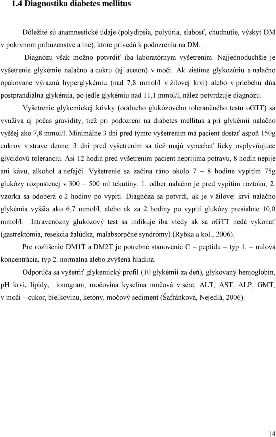 Ak zistíme glykozúriu a nalačno opakovane výraznú hyperglykémiu (nad 7,8 mmol/l v žilovej krvi) alebo v priebehu dňa postprandiálna glykémia, po jedle glykémiu nad 11,1 mmol/l, nález potvrdzuje