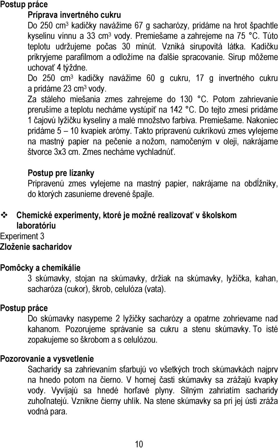 Do 250 cm 3 kadičky navážime 60 g cukru, 17 g invertného cukru a pridáme 23 cm 3 vody. Za stáleho miešania zmes zahrejeme do 130 C. Potom zahrievanie prerušíme a teplotu necháme vystúpiť na 142 C.