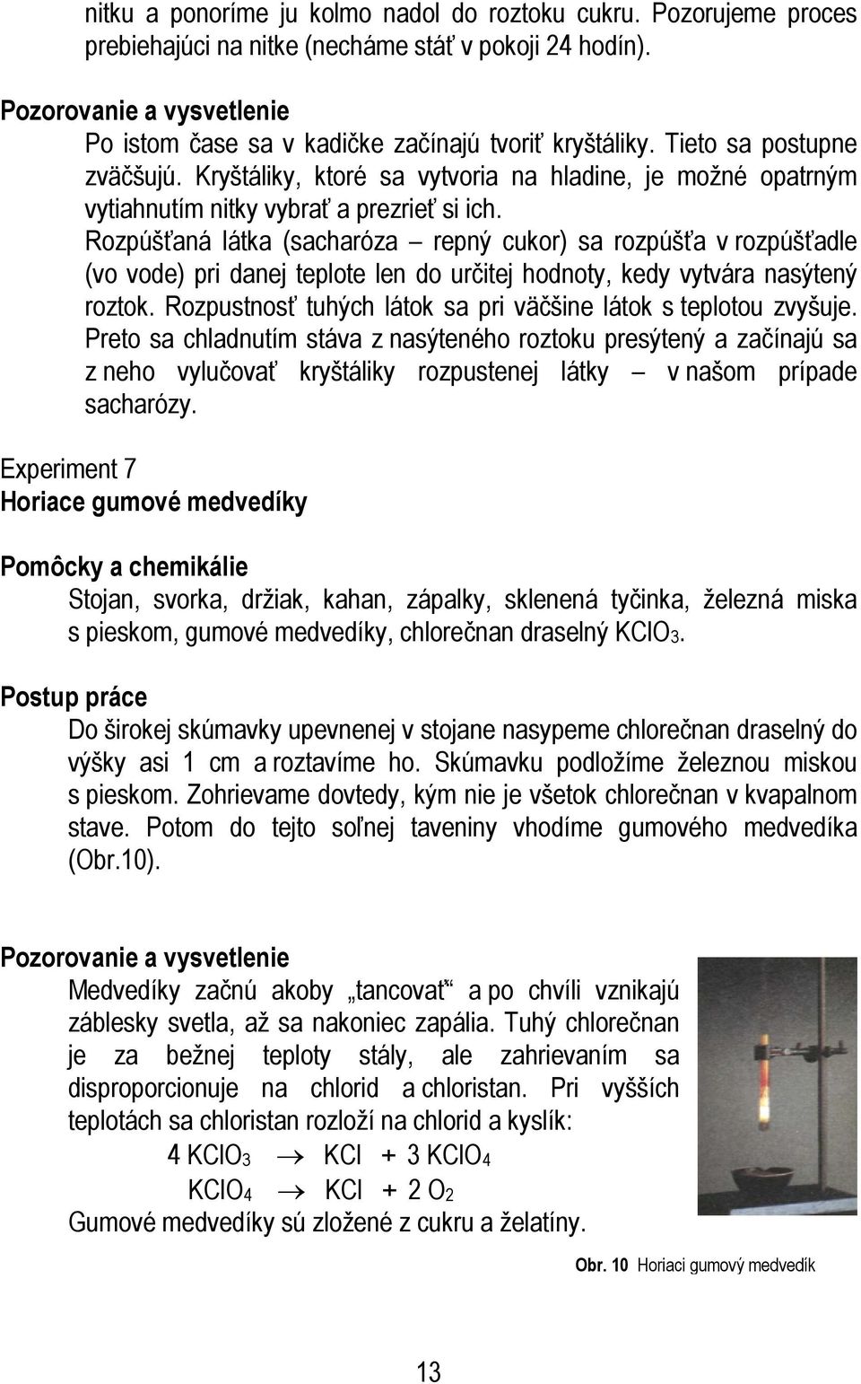 Kryštáliky, ktoré sa vytvoria na hladine, je možné opatrným vytiahnutím nitky vybrať a prezrieť si ich.