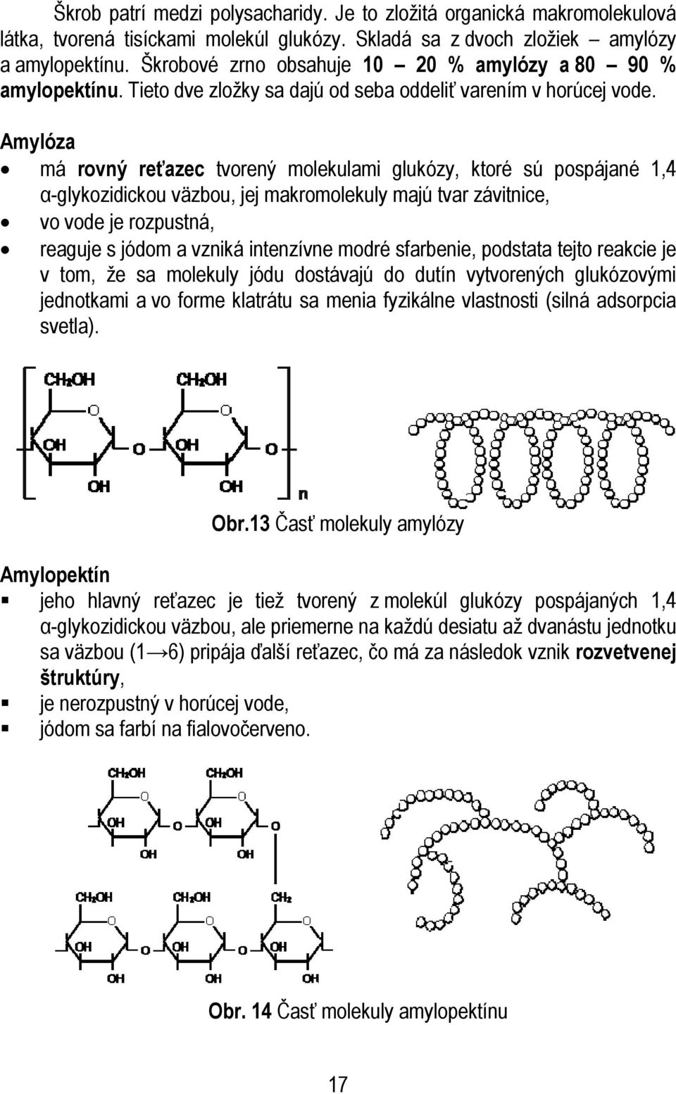 Amylóza má rovný reťazec tvorený molekulami glukózy, ktoré sú pospájané 1,4 α-glykozidickou väzbou, jej makromolekuly majú tvar závitnice, vo vode je rozpustná, reaguje s jódom a vzniká intenzívne