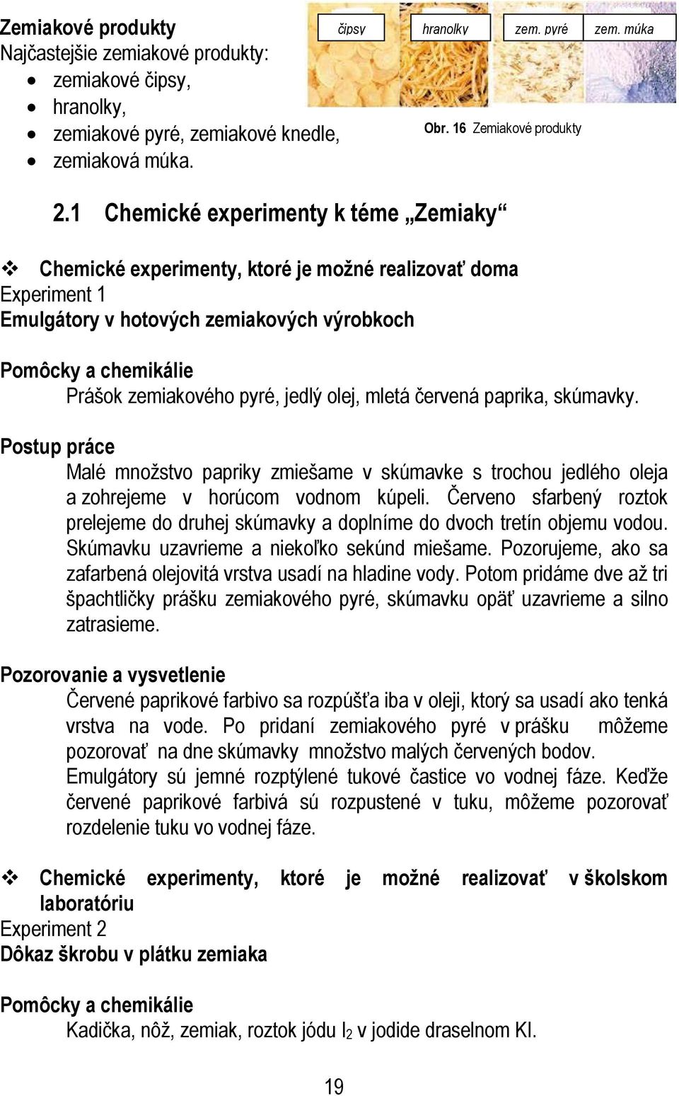 olej, mletá červená paprika, skúmavky. Postup práce Malé množstvo papriky zmiešame v skúmavke s trochou jedlého oleja a zohrejeme v horúcom vodnom kúpeli.